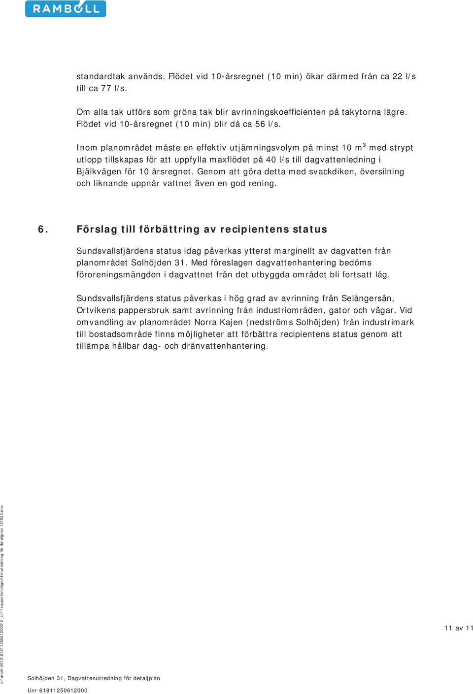 Inom planområdet måste en effektiv utjämningsvolym på minst 10 m 3 med strypt utlopp tillskapas för att uppfylla maxflödet på 40 l/s till dagvattenledning i Bjälkvägen för 10 årsregnet.