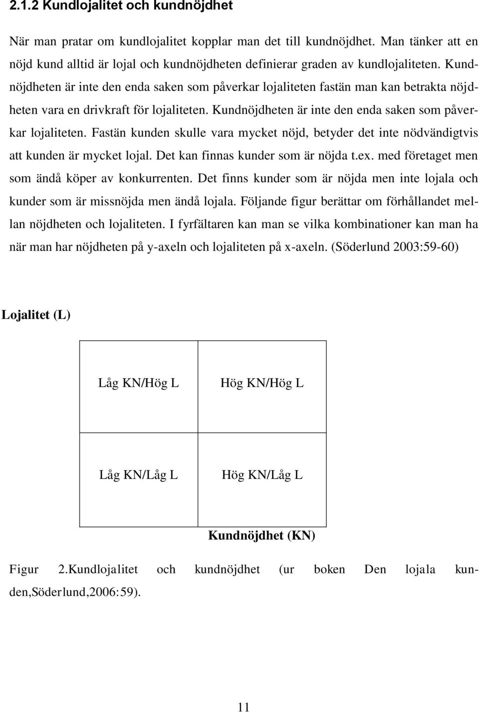 Kundnöjdheten är inte den enda saken som påverkar lojaliteten fastän man kan betrakta nöjdheten vara en drivkraft för lojaliteten. Kundnöjdheten är inte den enda saken som påverkar lojaliteten.