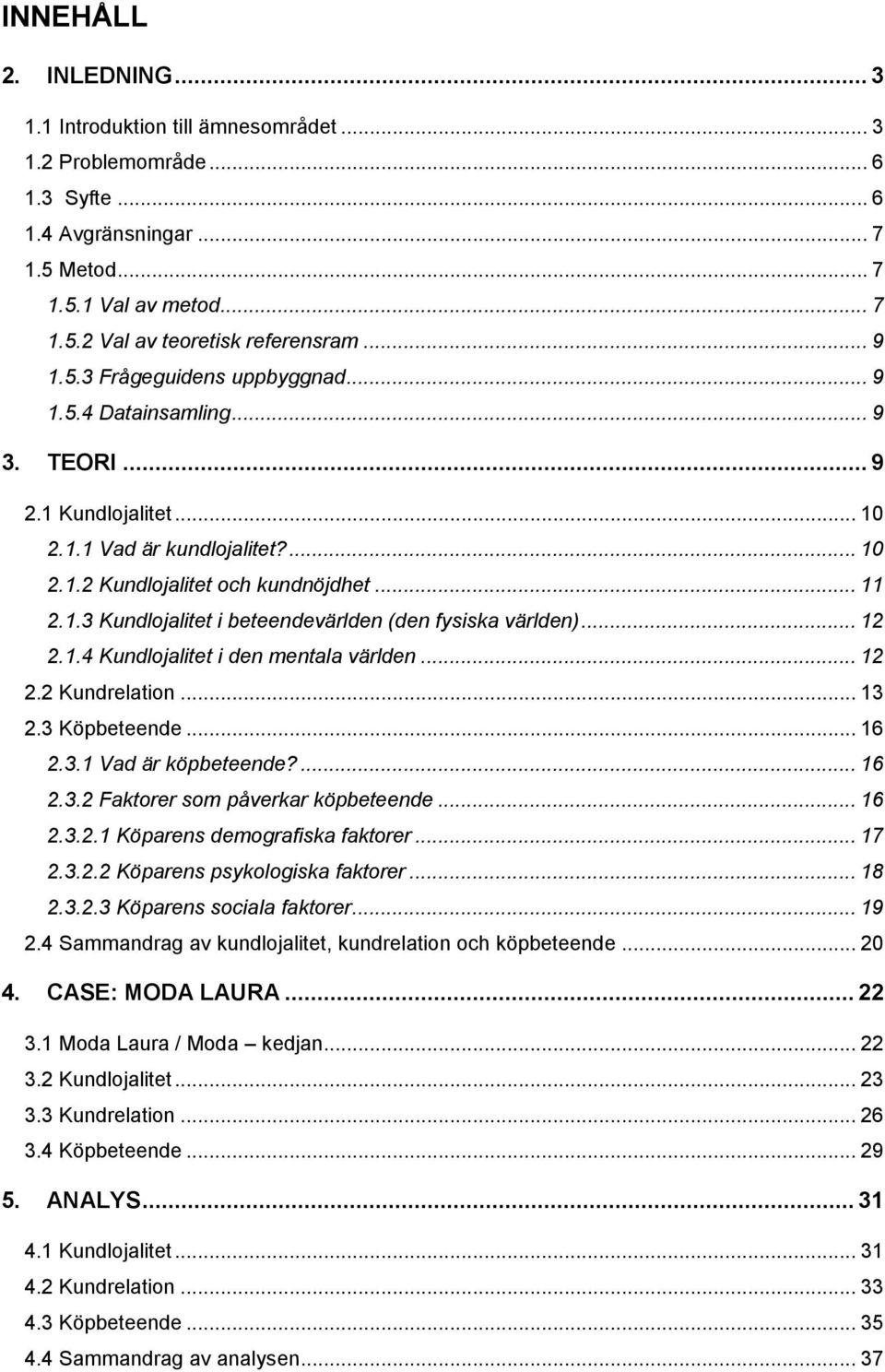 .. 12 2.1.4 Kundlojalitet i den mentala världen... 12 2.2 Kundrelation... 13 2.3 Köpbeteende... 16 2.3.1 Vad är köpbeteende?... 16 2.3.2 Faktorer som påverkar köpbeteende... 16 2.3.2.1 Köparens demografiska faktorer.