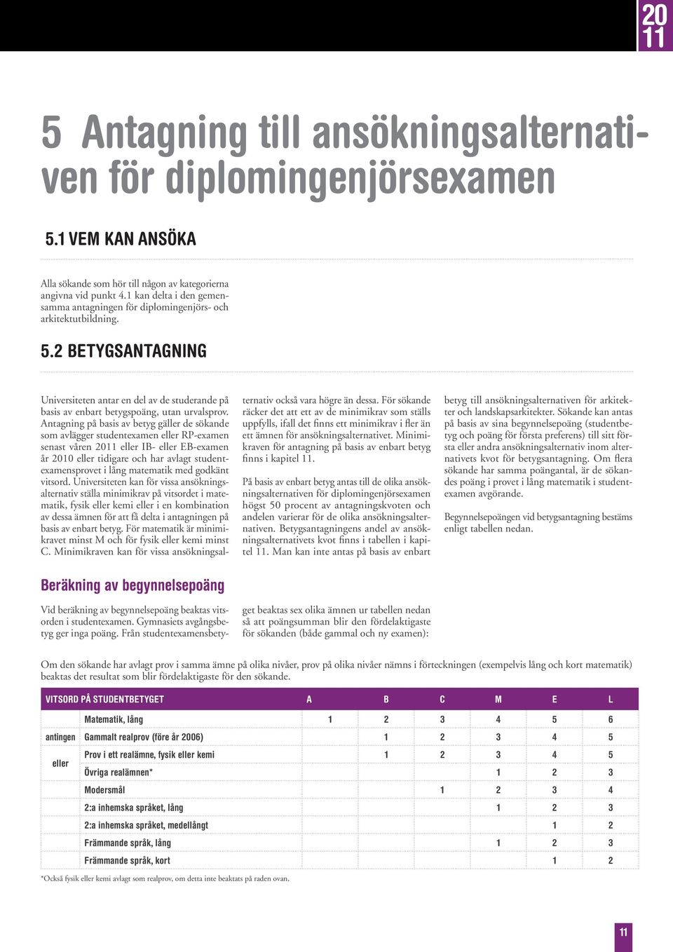 Antagning på basis av betyg gäller de sökande som avlägger studentexamen eller RP-examen senast våren 2011 eller IB- eller EB-examen år 2010 eller tidigare och har avlagt studentexamensprovet i lång