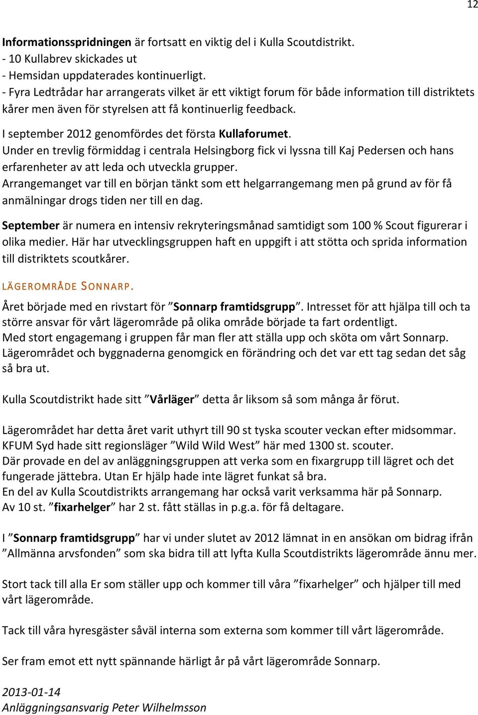 I september 2012 genomfördes det första Kullaforumet. Under en trevlig förmiddag i centrala Helsingborg fick vi lyssna till Kaj Pedersen och hans erfarenheter av att leda och utveckla grupper.