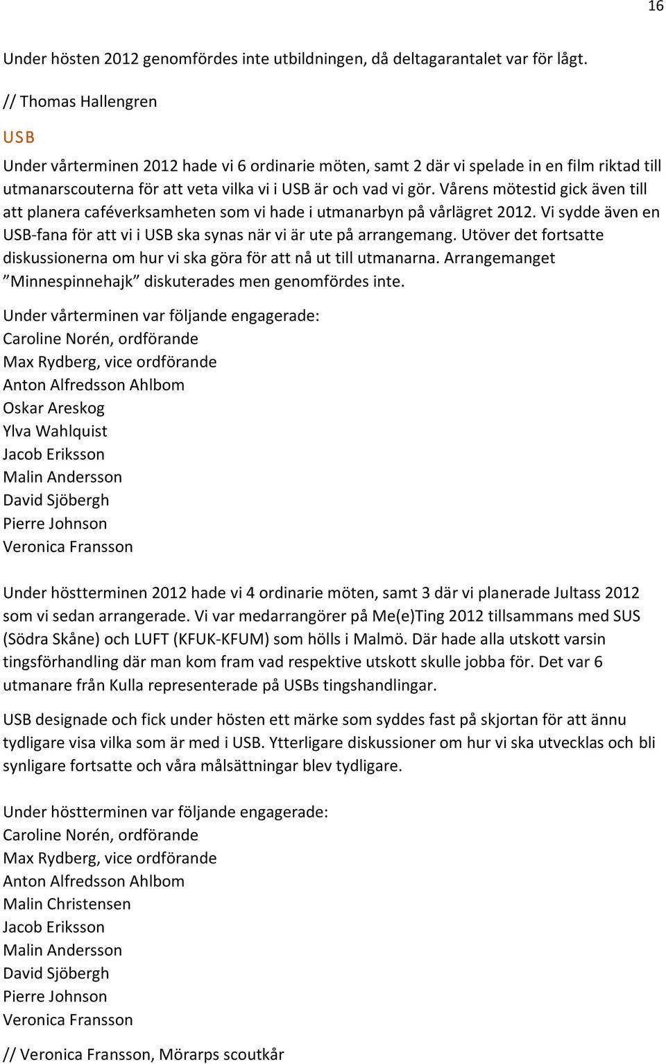 Vårens mötestid gick även till att planera caféverksamheten som vi hade i utmanarbyn på vårlägret 2012. Vi sydde även en USB-fana för att vi i USB ska synas när vi är ute på arrangemang.