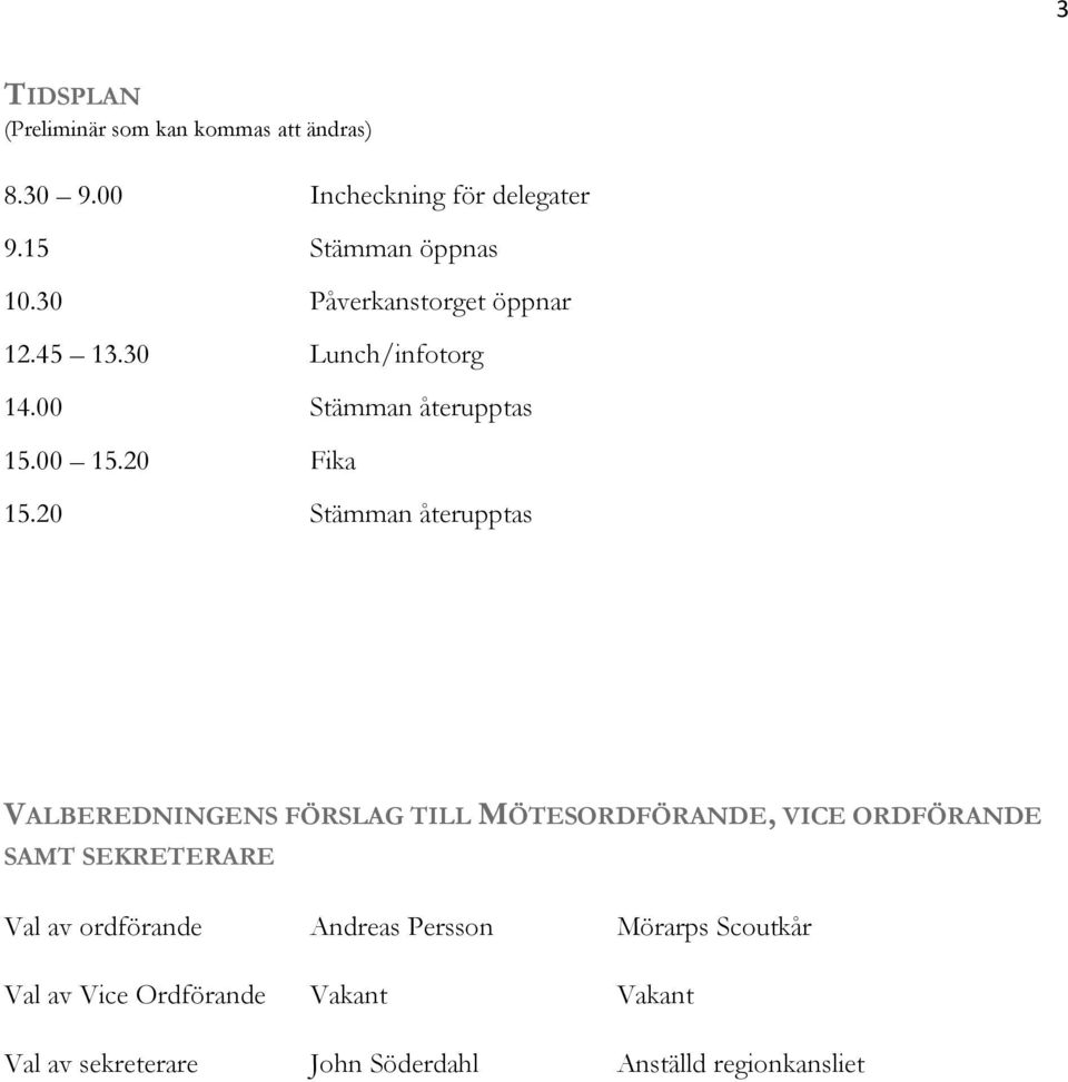 20 Stämman återupptas VALBEREDNINGENS FÖRSLAG TILL MÖTESORDFÖRANDE, VICE ORDFÖRANDE SAMT SEKRETERARE Val av