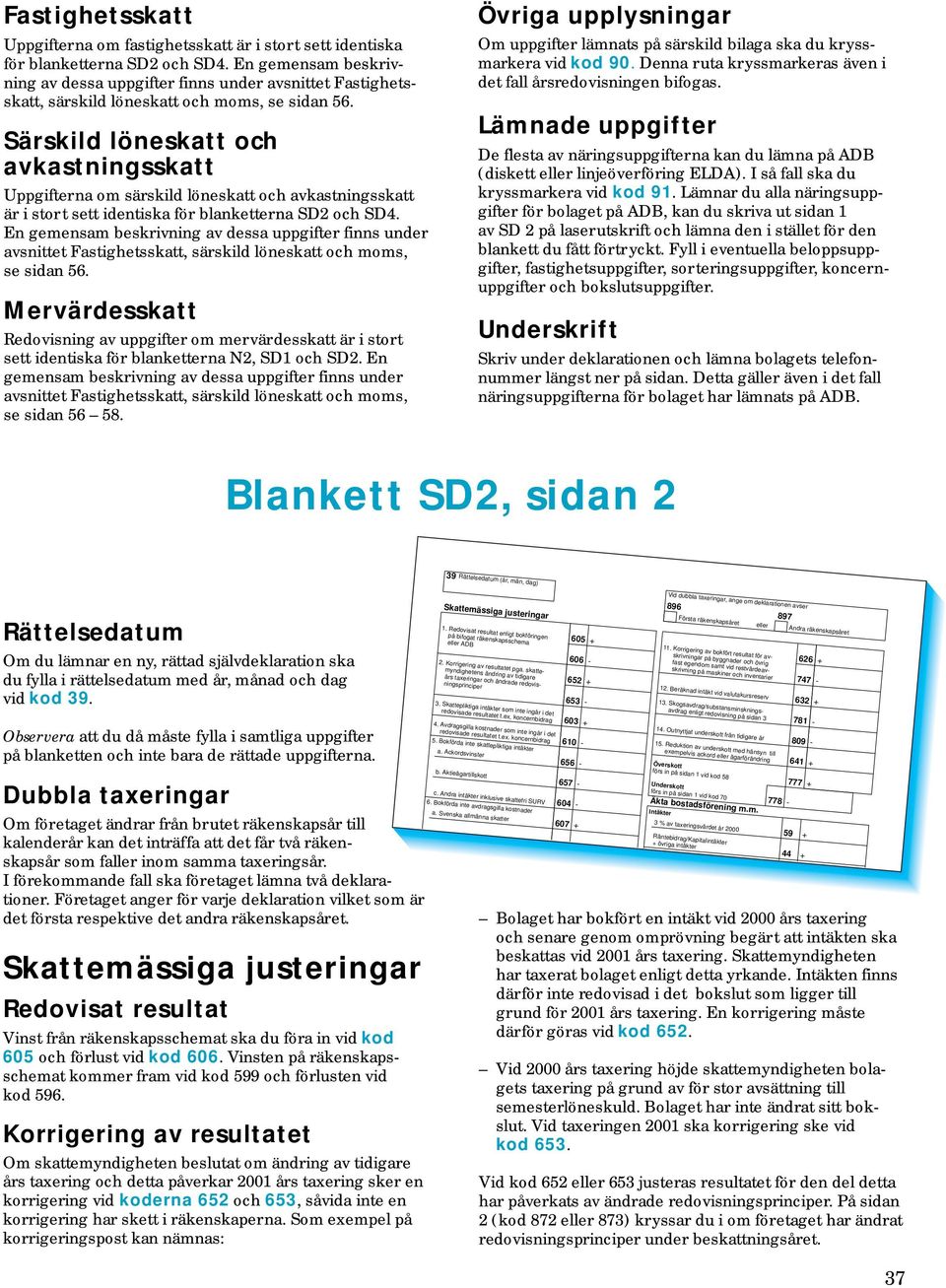 Särskild löneskatt och avkastningsskatt Uppgifterna om särskild löneskatt och avkastningsskatt är i stort sett identiska för blanketterna SD2 och SD4.