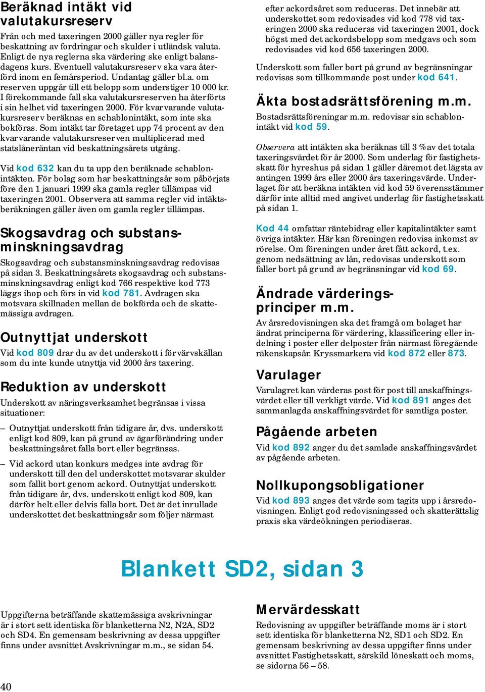 I förekommande fall ska valutakursreserven ha återförts i sin helhet vid taxeringen 2000. För kvarvarande valutakursreserv beräknas en schablonintäkt, som inte ska bokföras.