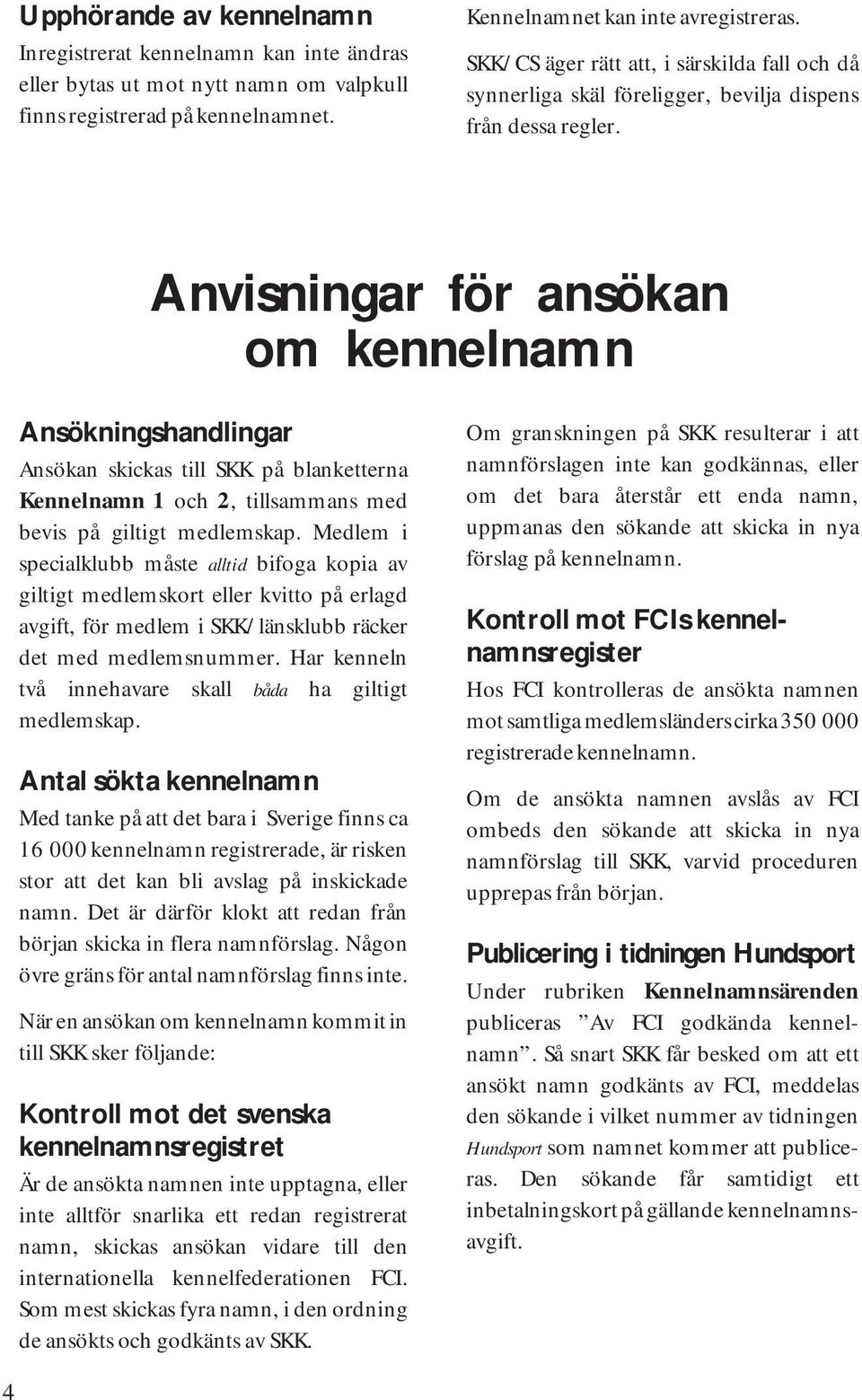 Anvisningar för ansökan om kennelnamn Ansökningshandlingar Ansökan skickas till SKK på blanketterna Kennelnamn 1 och 2, tillsammans med bevis på giltigt medlemskap.