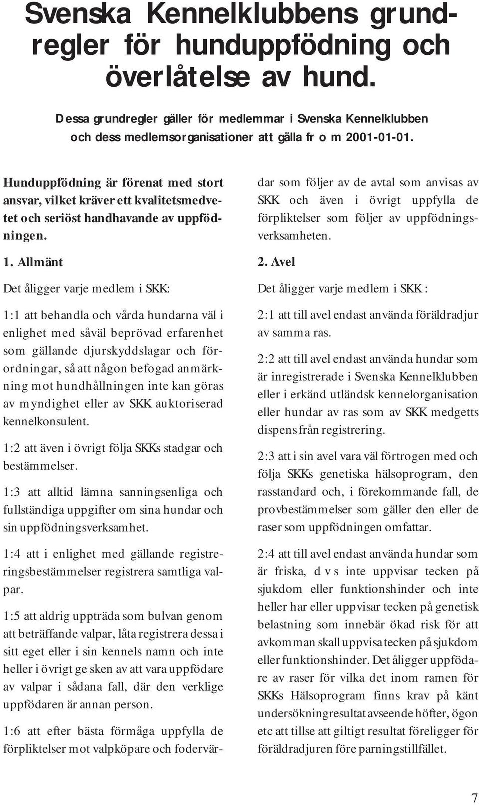 Hunduppfödning är förenat med stort ansvar, vilket kräver ett kvalitetsmedvetet och seriöst handhavande av uppfödningen. 1.