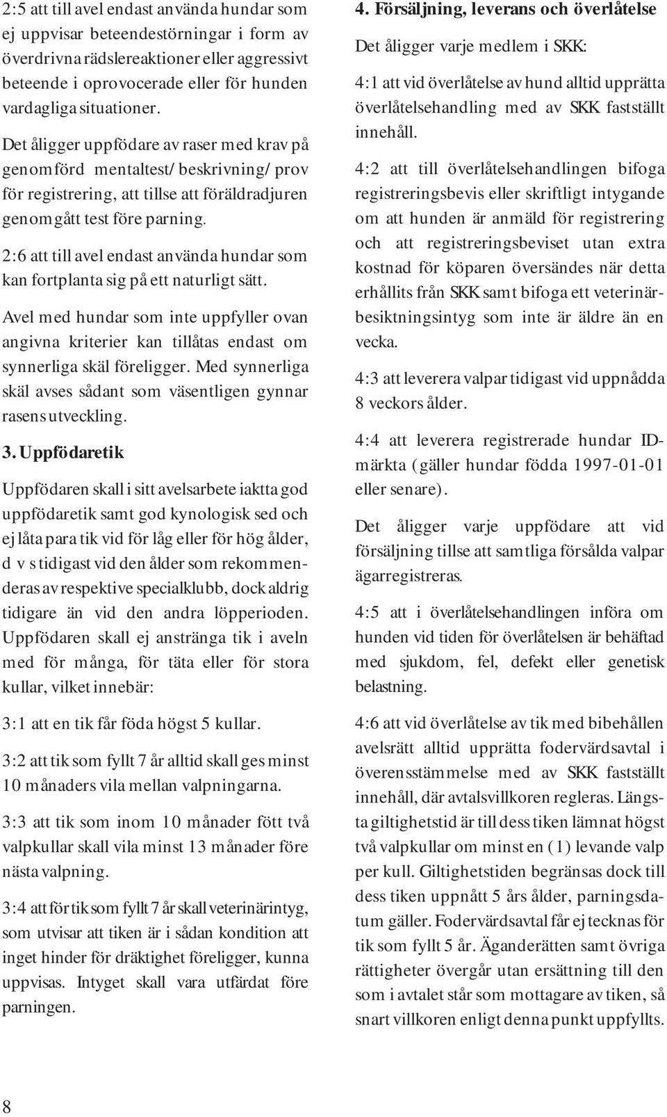 2:6 att till avel endast använda hundar som kan fortplanta sig på ett naturligt sätt. Avel med hundar som inte uppfyller ovan angivna kriterier kan tillåtas endast om synnerliga skäl föreligger.