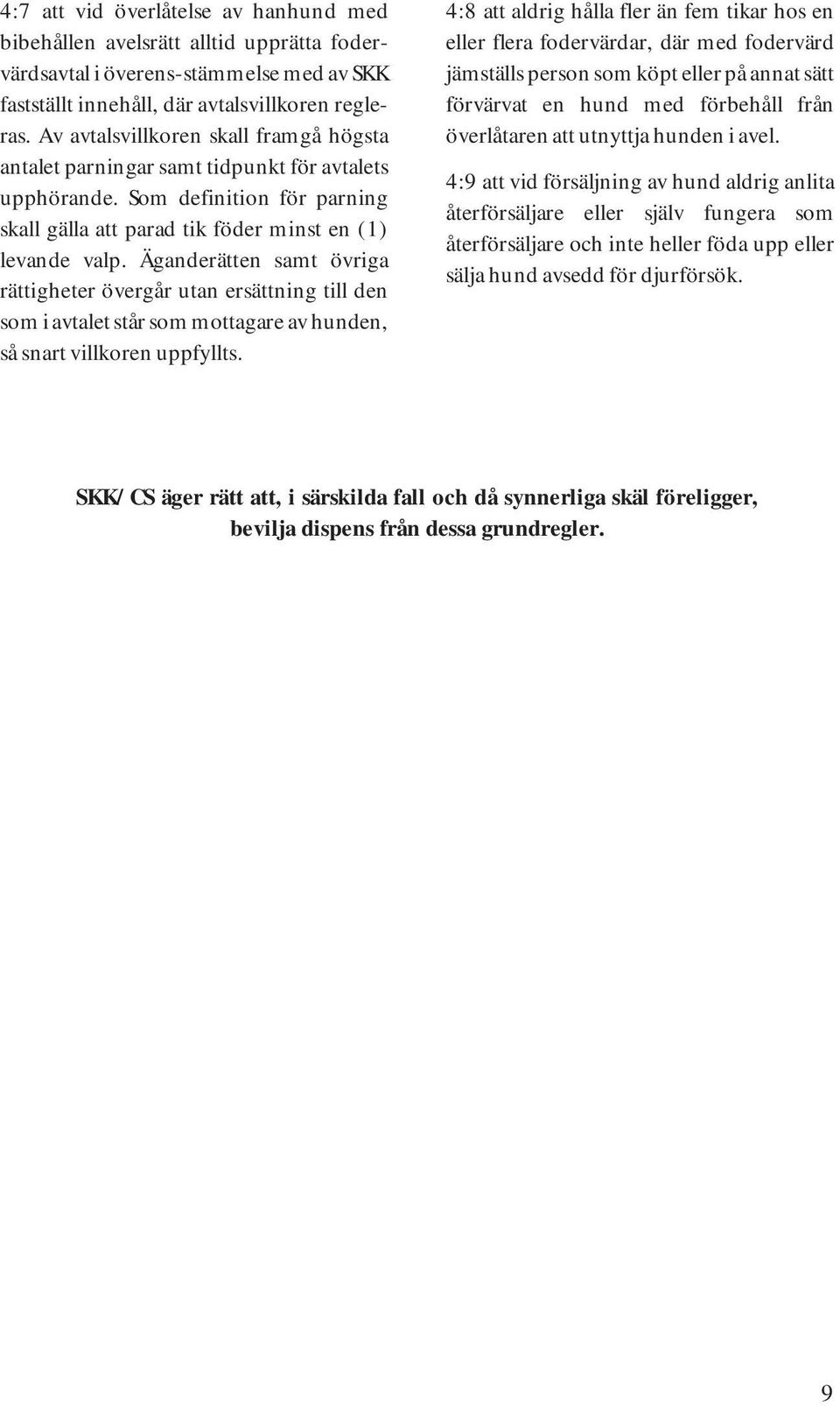 Äganderätten samt övriga rättigheter övergår utan ersättning till den som i avtalet står som mottagare av hunden, så snart villkoren uppfyllts.