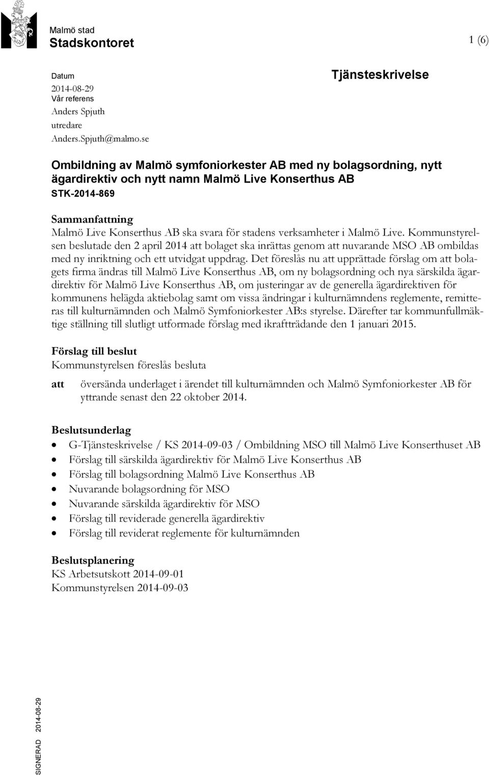 svara för stadens verksamheter i Malmö Live. Kommunstyrelsen beslutade den 2 april 2014 att bolaget ska inrättas genom att nuvarande MSO AB ombildas med ny inriktning och ett utvidgat uppdrag.