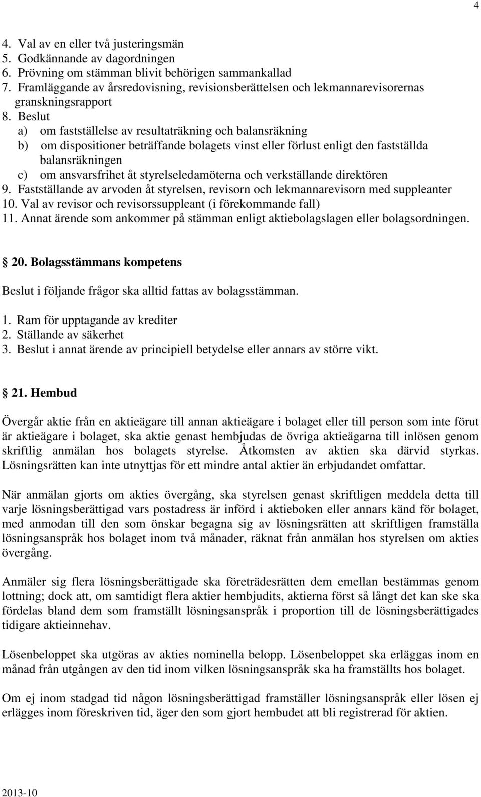 Beslut a) om fastställelse av resultaträkning och balansräkning b) om dispositioner beträffande bolagets vinst eller förlust enligt den fastställda balansräkningen c) om ansvarsfrihet åt