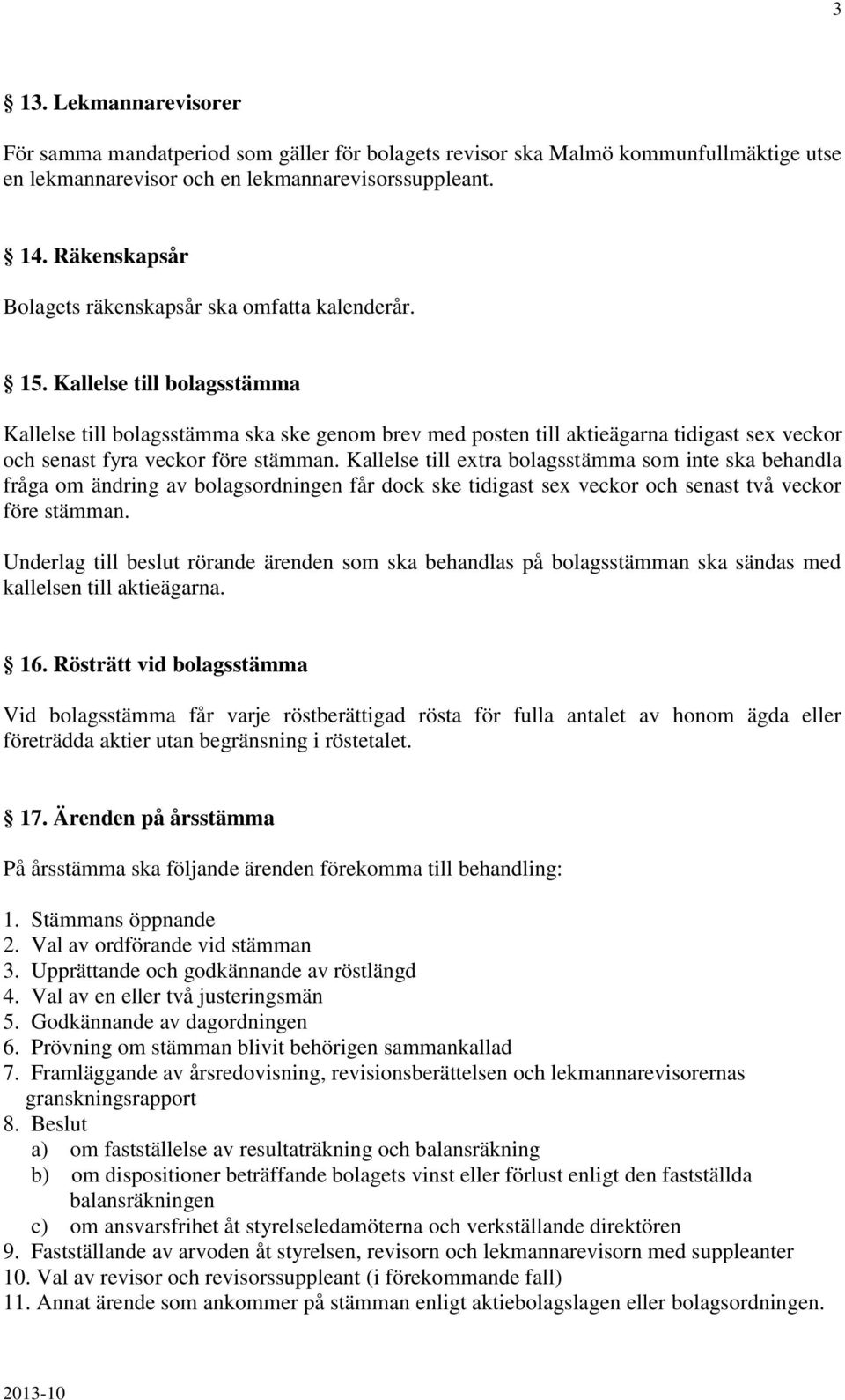 Kallelse till bolagsstämma Kallelse till bolagsstämma ska ske genom brev med posten till aktieägarna tidigast sex veckor och senast fyra veckor före stämman.