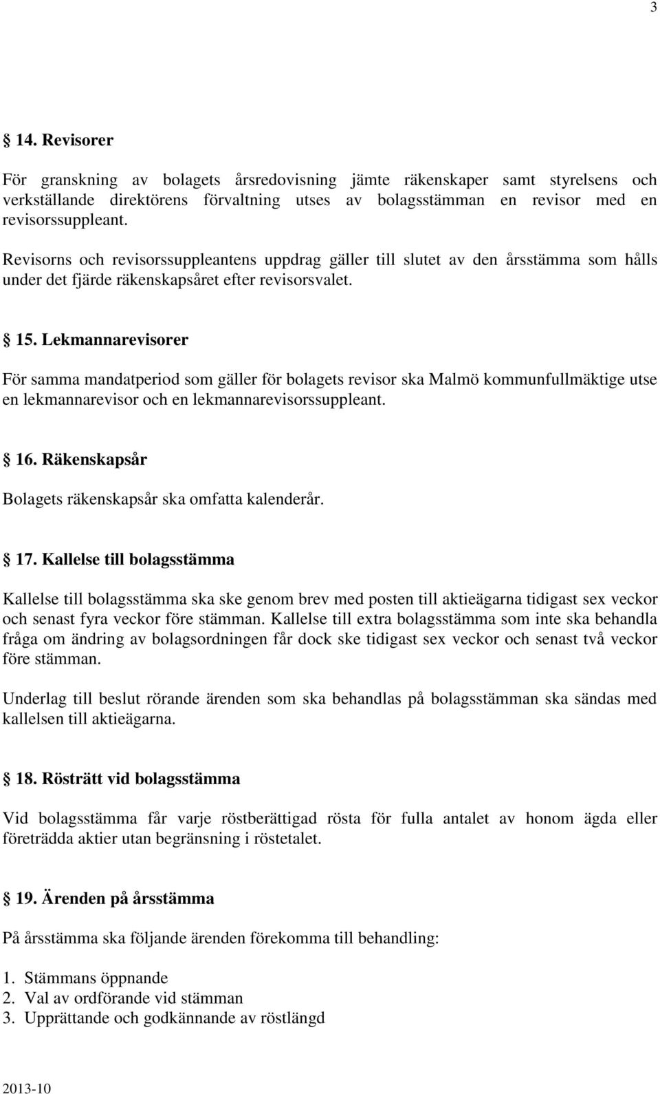 Lekmannarevisorer För samma mandatperiod som gäller för bolagets revisor ska Malmö kommunfullmäktige utse en lekmannarevisor och en lekmannarevisorssuppleant. 16.