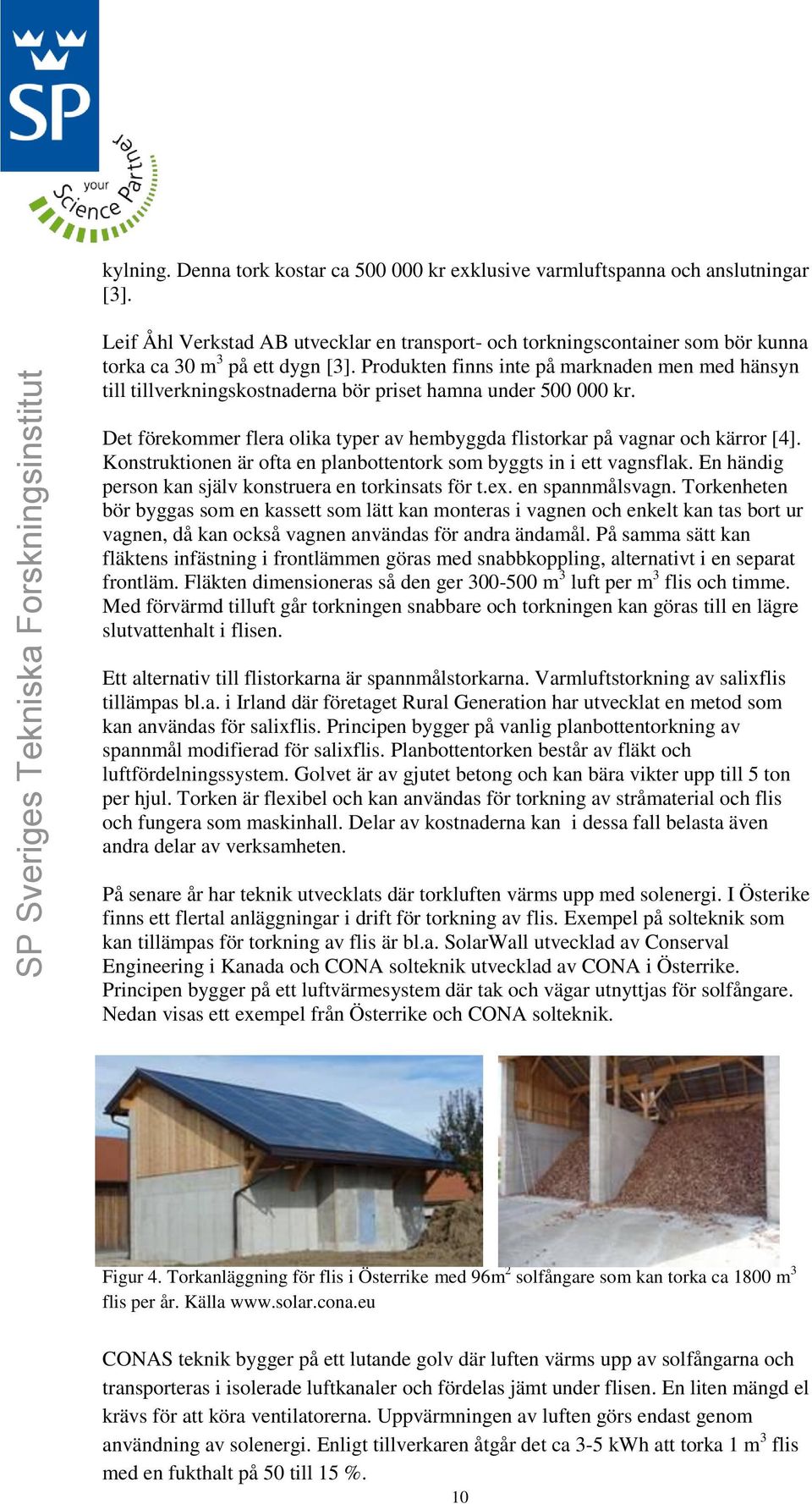 Produkten finns inte på marknaden men med hänsyn till tillverkningskostnaderna bör priset hamna under 500 000 kr. Det förekommer flera olika typer av hembyggda flistorkar på vagnar och kärror [4].