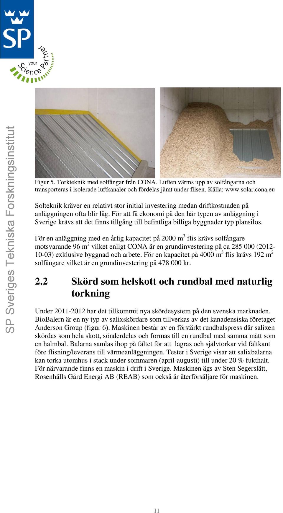 För att få ekonomi på den här typen av anläggning i Sverige krävs att det finns tillgång till befintliga billiga byggnader typ plansilos.