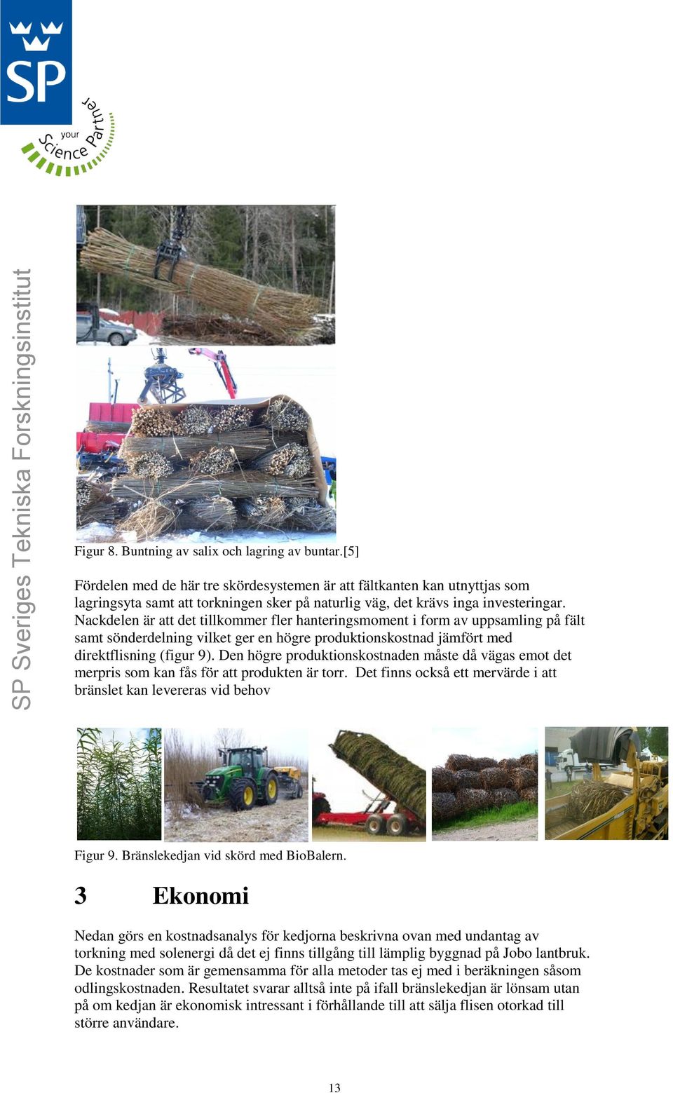Nackdelen är att det tillkommer fler hanteringsmoment i form av uppsamling på fält samt sönderdelning vilket ger en högre produktionskostnad jämfört med direktflisning (figur 9).