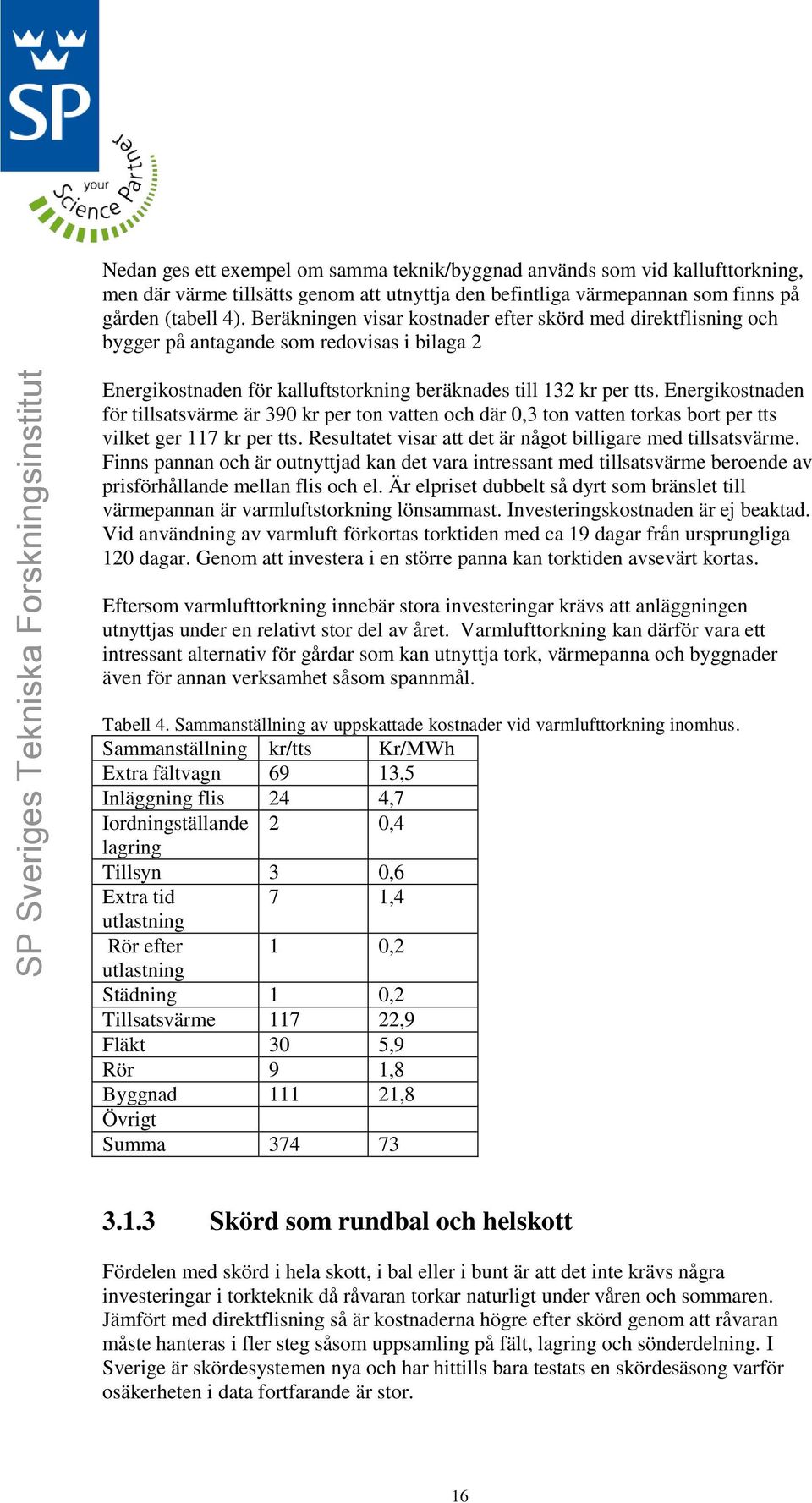 Energikostnaden för tillsatsvärme är 390 kr per ton vatten och där 0,3 ton vatten torkas bort per tts vilket ger 117 kr per tts. Resultatet visar att det är något billigare med tillsatsvärme.