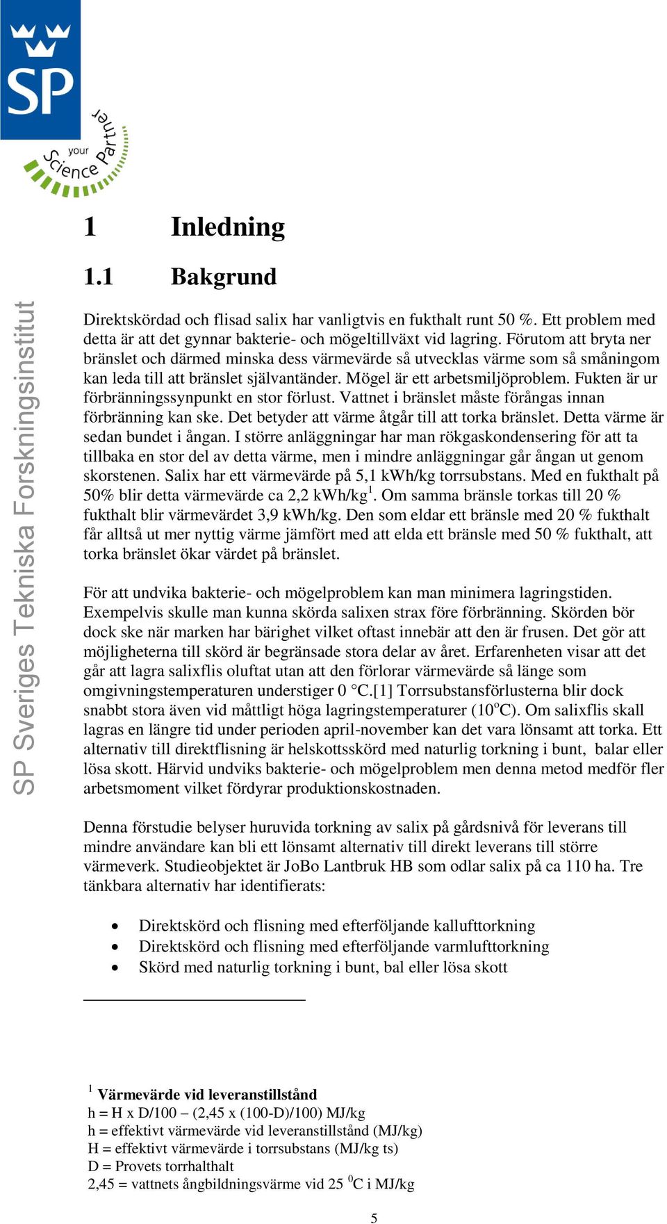 Fukten är ur förbränningssynpunkt en stor förlust. Vattnet i bränslet måste förångas innan förbränning kan ske. Det betyder att värme åtgår till att torka bränslet.