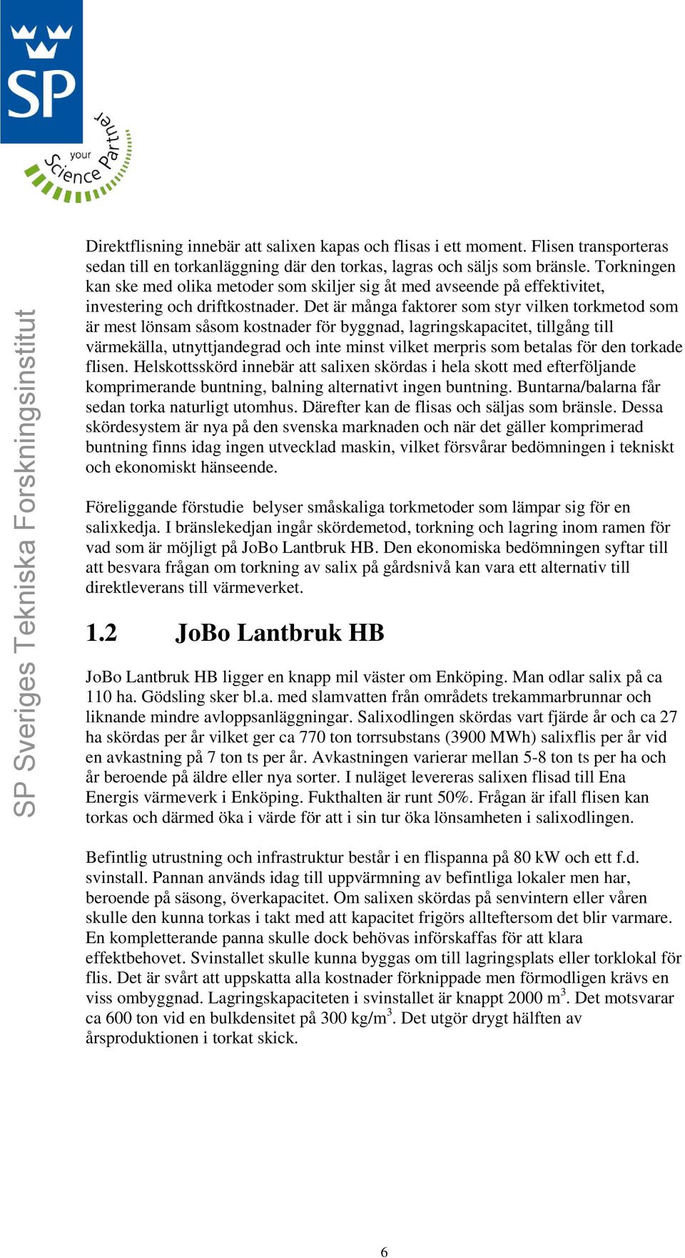 Det är många faktorer som styr vilken torkmetod som är mest lönsam såsom kostnader för byggnad, lagringskapacitet, tillgång till värmekälla, utnyttjandegrad och inte minst vilket merpris som betalas
