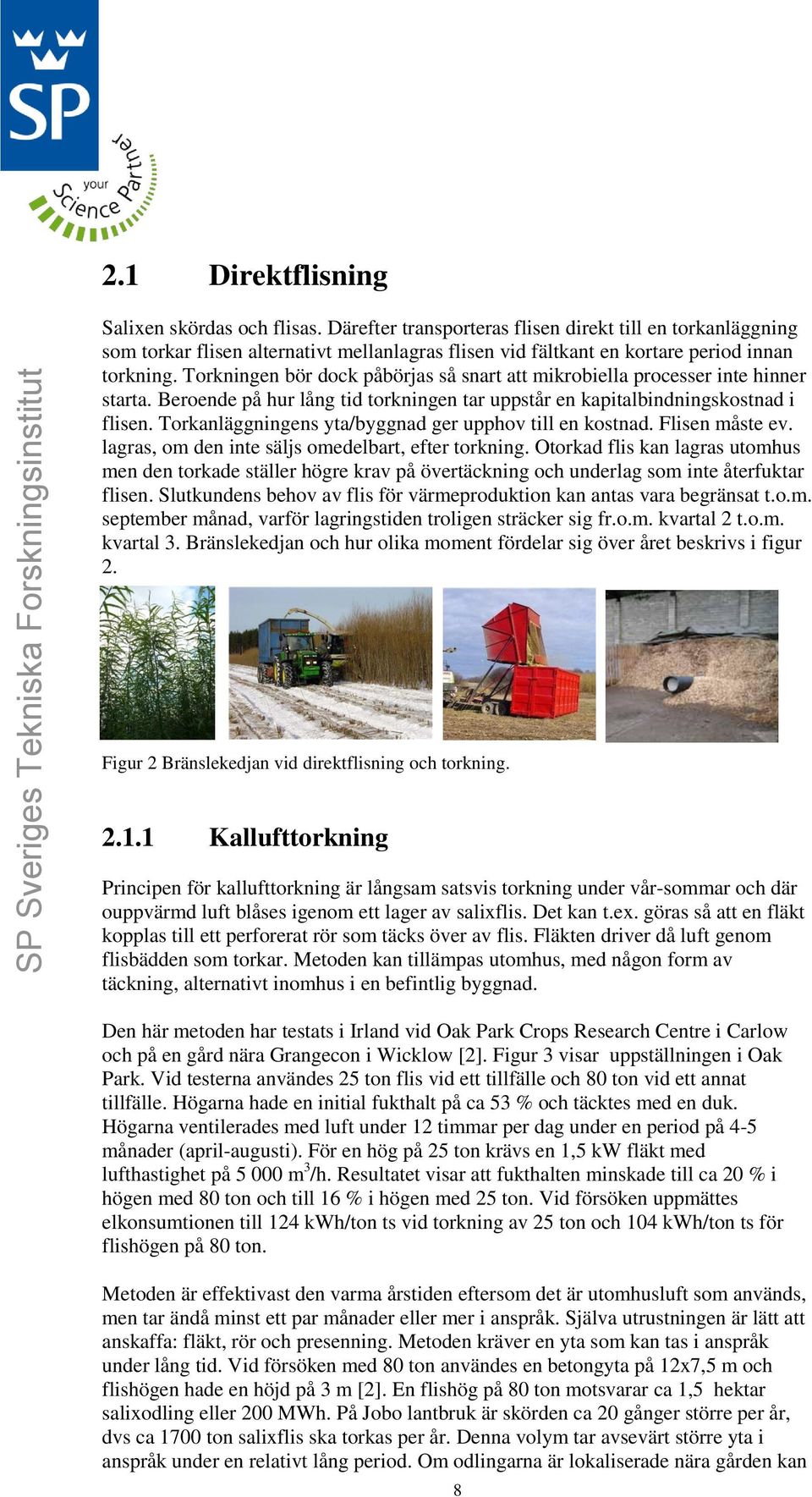 Torkningen bör dock påbörjas så snart att mikrobiella processer inte hinner starta. Beroende på hur lång tid torkningen tar uppstår en kapitalbindningskostnad i flisen.
