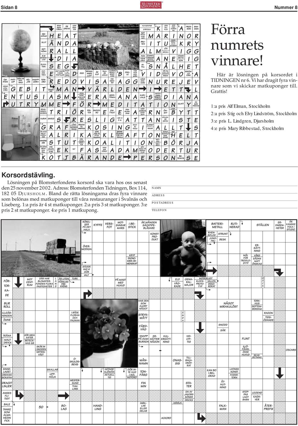 Lösningen på Blomsterfondens korsord ska vara hos oss senast den 25 november 2002. Adress: Blomsterfonden Tidningen, Box 114, 182 05 Djursholm.