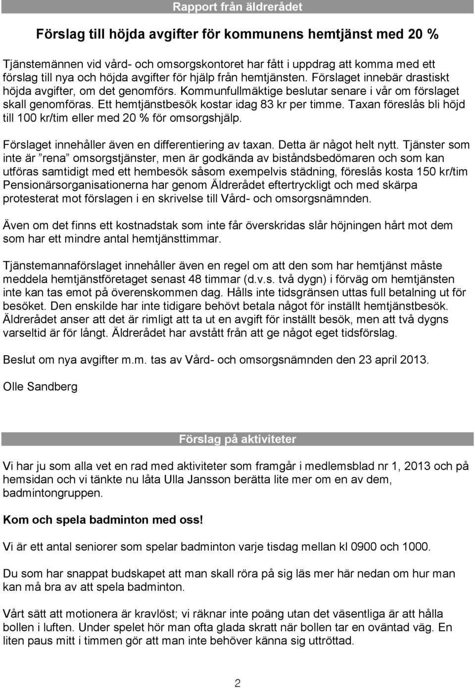 Ett hemtjänstbesök kostar idag 83 kr per timme. Taxan föreslås bli höjd till 100 kr/tim eller med 20 % för omsorgshjälp. Förslaget innehåller även en differentiering av taxan.