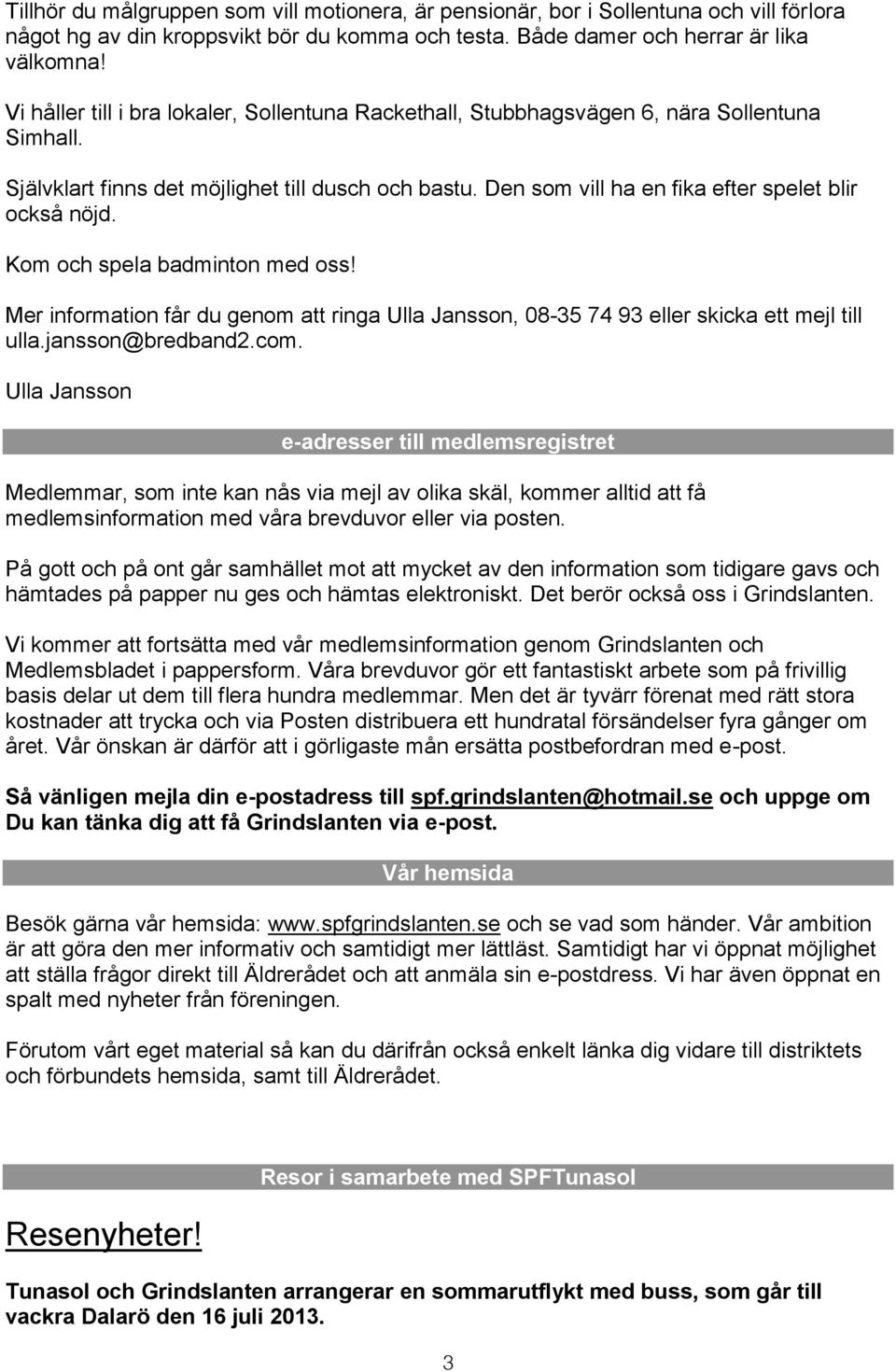 Den som vill ha en fika efter spelet blir också nöjd. Kom och spela badminton med oss! Mer information får du genom att ringa Ulla Jansson, 08-35 74 93 eller skicka ett mejl till ulla.