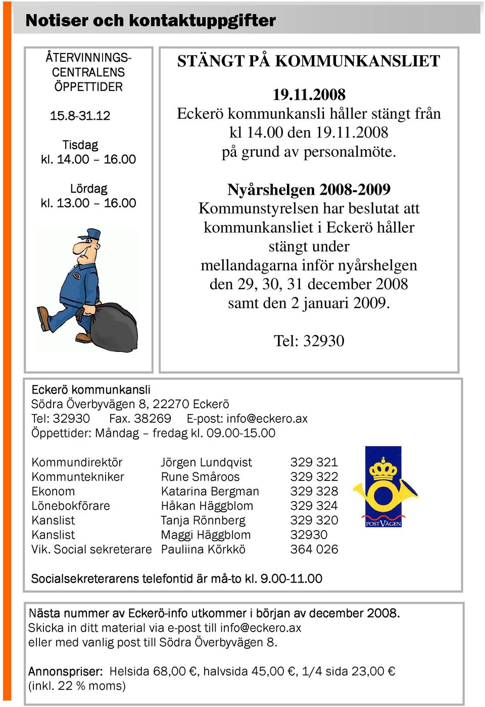 Nyårshelgen 2008-2009 Kommunstyrelsen har beslutat att kommunkansliet i Eckerö håller stängt under mellandagarna inför nyårshelgen den 29, 30, 31 december 2008 samt den 2 januari 2009.