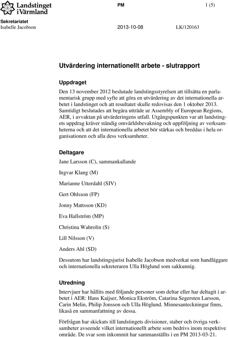 Samtidigt beslutades att begära utträde ur Assembly of European Regions, AER, i avvaktan på utvärderingens utfall.