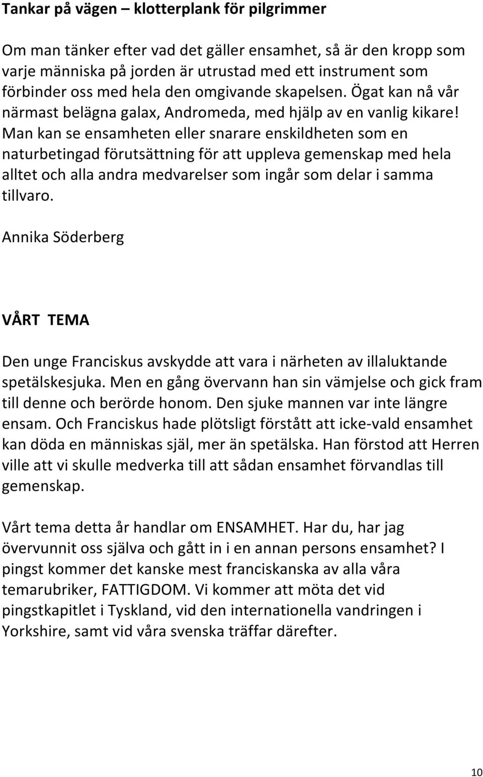 Man kan se ensamheten eller snarare enskildheten som en naturbetingad förutsättning för att uppleva gemenskap med hela alltet och alla andra medvarelser som ingår som delar i samma tillvaro.