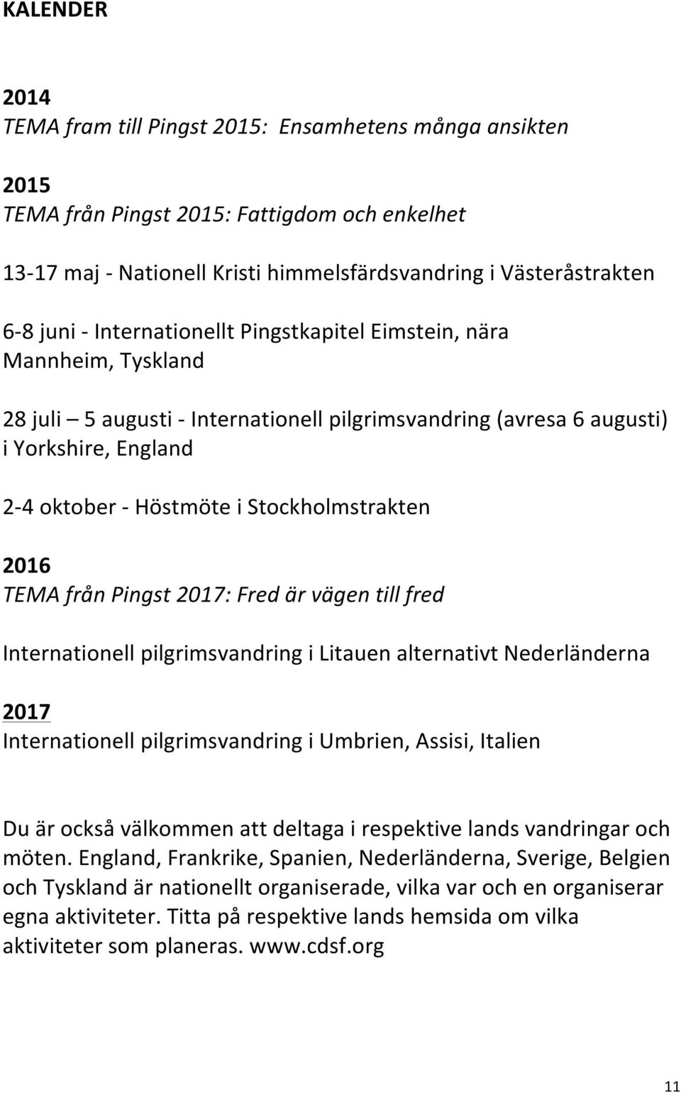 2016 TEMA från Pingst 2017: Fred är vägen till fred Internationell pilgrimsvandring i Litauen alternativt Nederländerna 2017 Internationell pilgrimsvandring i Umbrien, Assisi, Italien Du är också