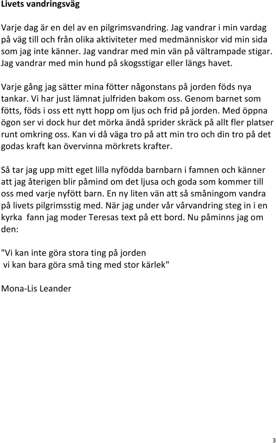 Vi har just lämnat julfriden bakom oss. Genom barnet som fötts, föds i oss ett nytt hopp om ljus och frid på jorden.