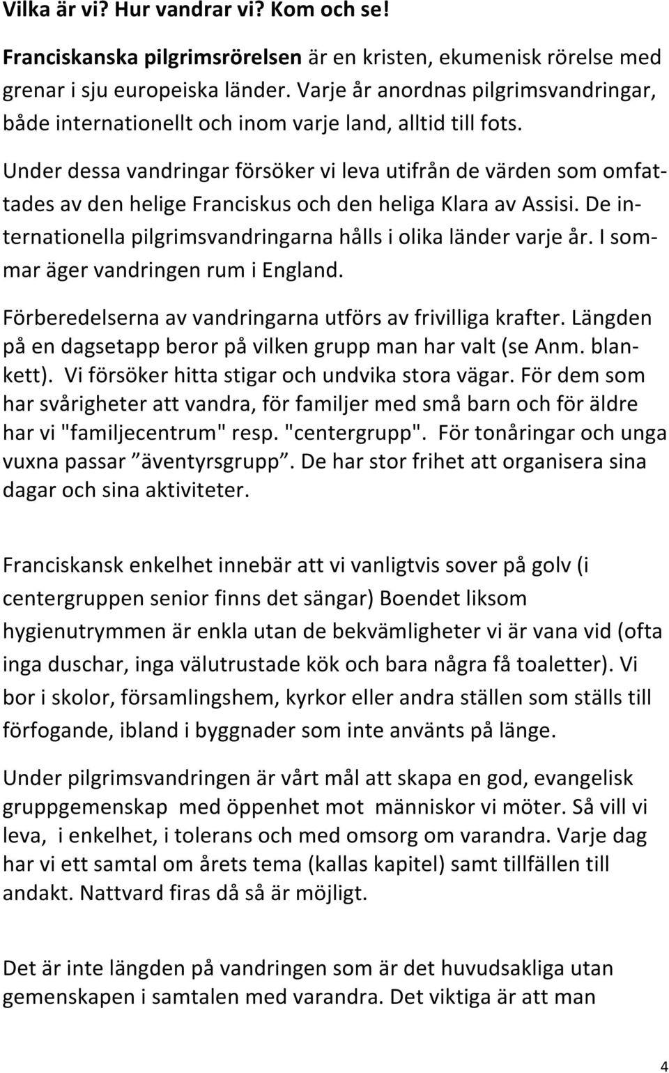 Under dessa vandringar försöker vi leva utifrån de värden som omfat- tades av den helige Franciskus och den heliga Klara av Assisi.
