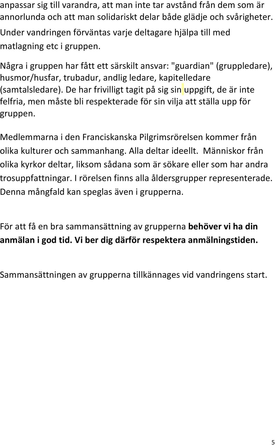 Några i gruppen har fått ett särskilt ansvar: "guardian" (gruppledare), husmor/husfar, trubadur, andlig ledare, kapitelledare (samtalsledare).