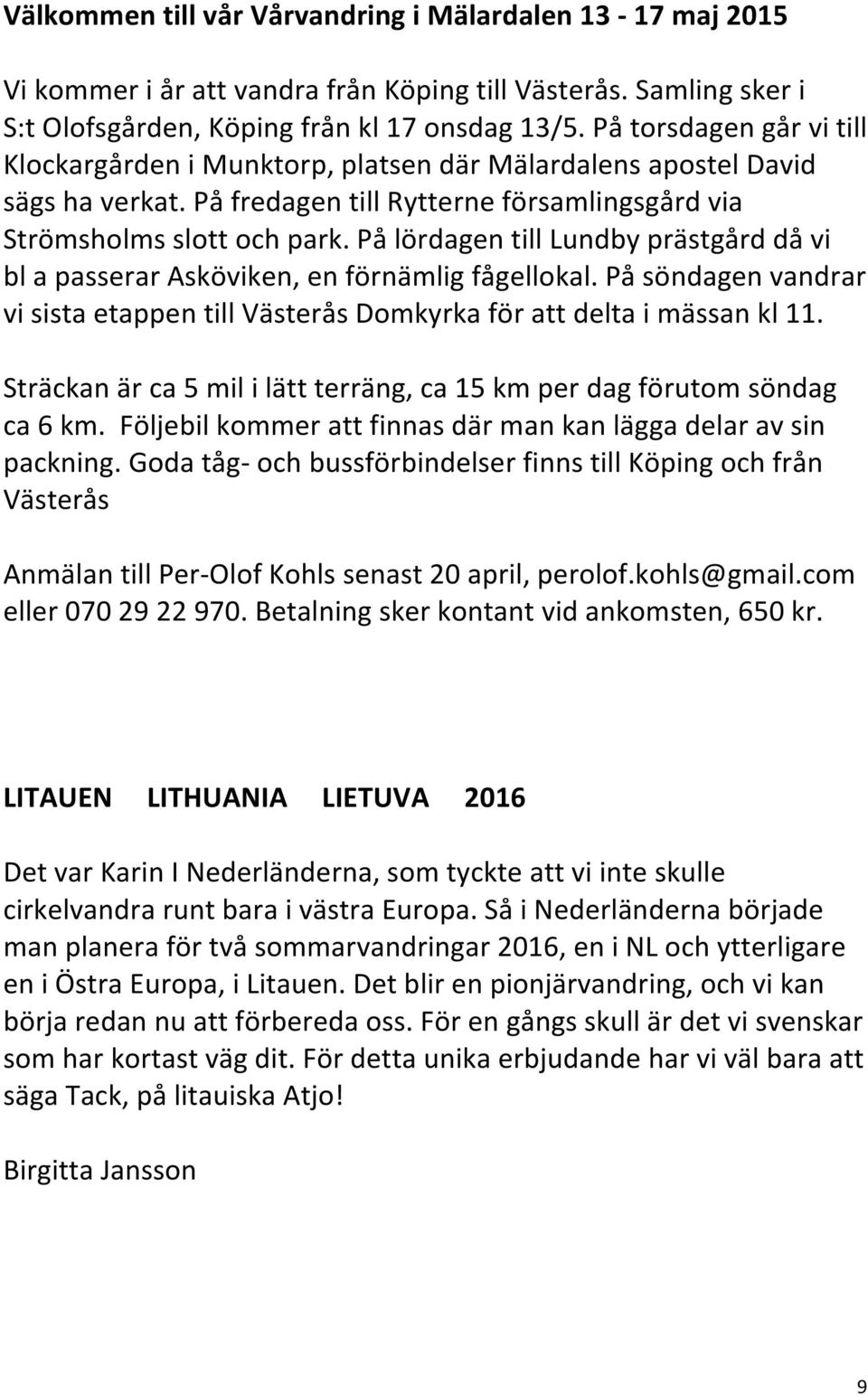 På lördagen till Lundby prästgård då vi bl a passerar Asköviken, en förnämlig fågellokal. På söndagen vandrar vi sista etappen till Västerås Domkyrka för att delta i mässan kl 11.