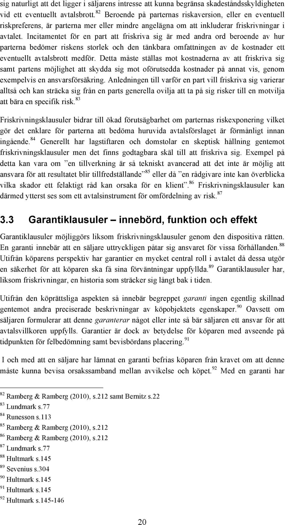 Incitamentet för en part att friskriva sig är med andra ord beroende av hur parterna bedömer riskens storlek och den tänkbara omfattningen av de kostnader ett eventuellt avtalsbrott medför.