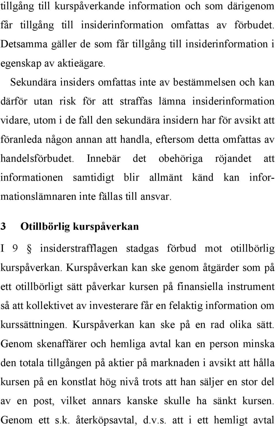 Sekundära insiders omfattas inte av bestämmelsen och kan därför utan risk för att straffas lämna insiderinformation vidare, utom i de fall den sekundära insidern har för avsikt att föranleda någon