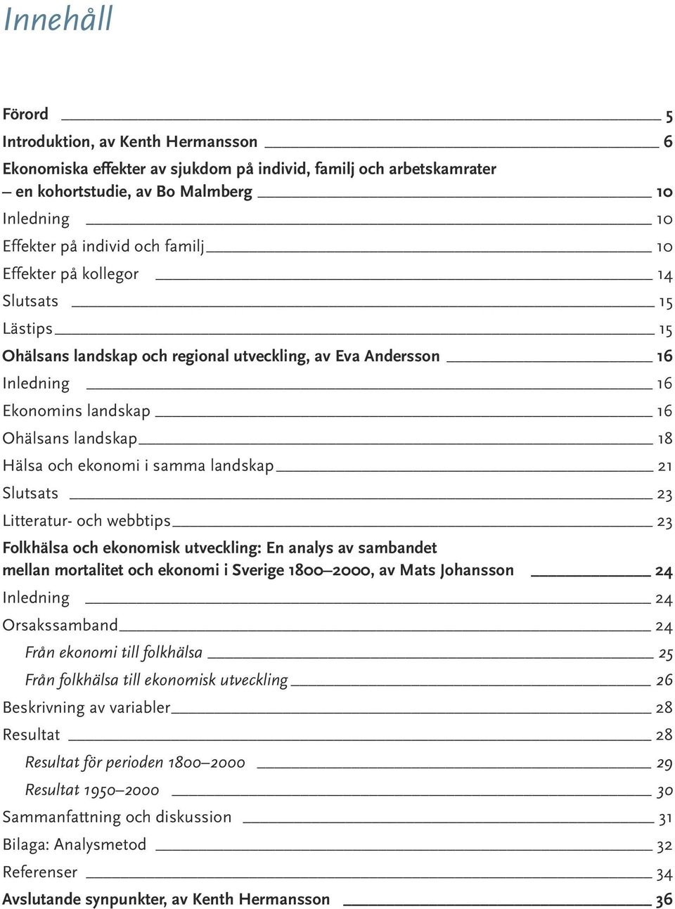 samma landskap 21 Slutsats 23 Litteratur- och webbtips 23 Folkhälsa och ekonomisk utveckling: En analys av sambandet mellan mortalitet och ekonomi i Sverige 1800 2000, av Mats Johansson 24 Inledning