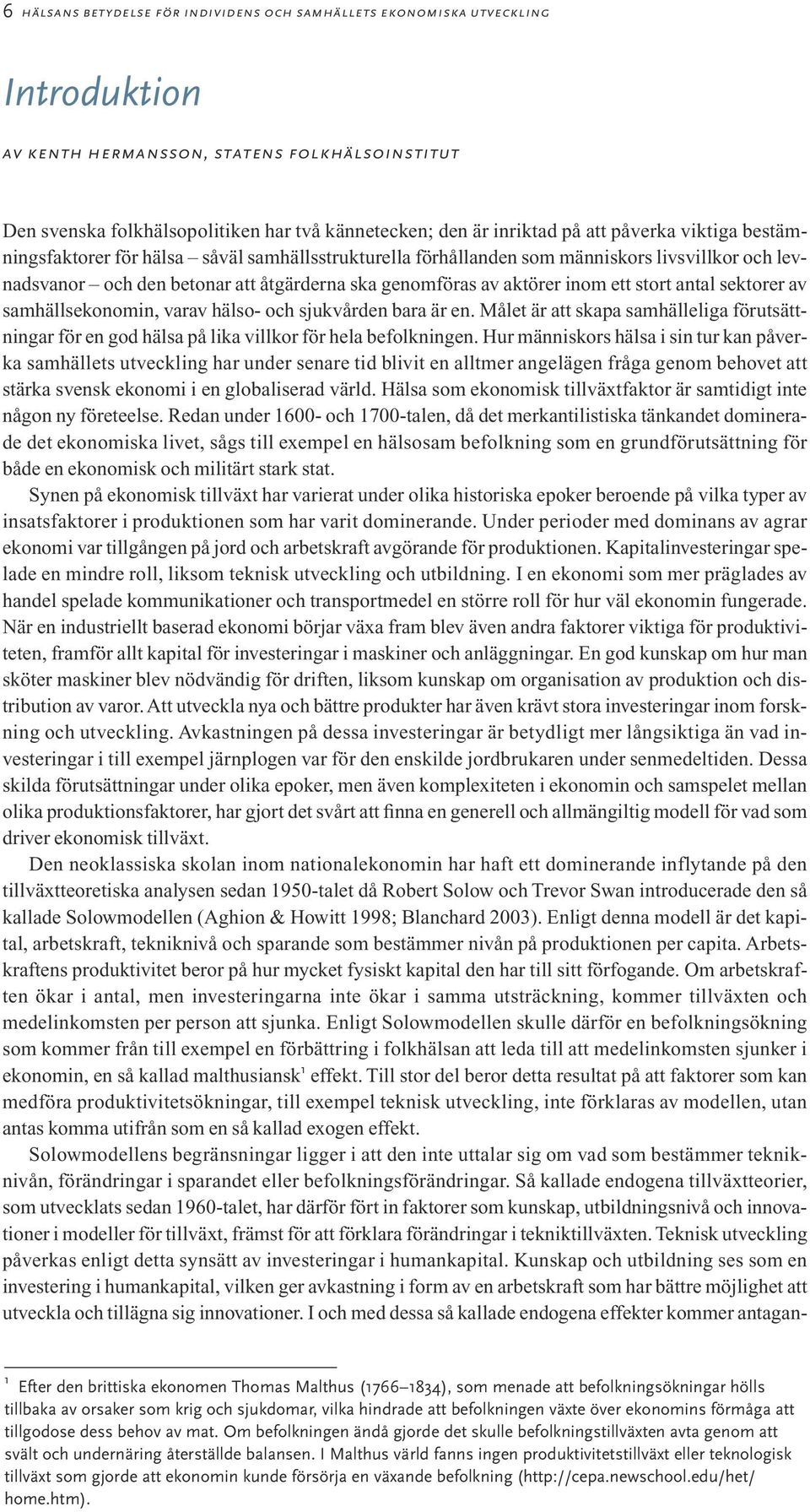 ett stort antal sektorer av samhällsekonomin, varav hälso- och sjukvården bara är en. Målet är att skapa samhälleliga förutsättningar för en god hälsa på lika villkor för hela befolkningen.