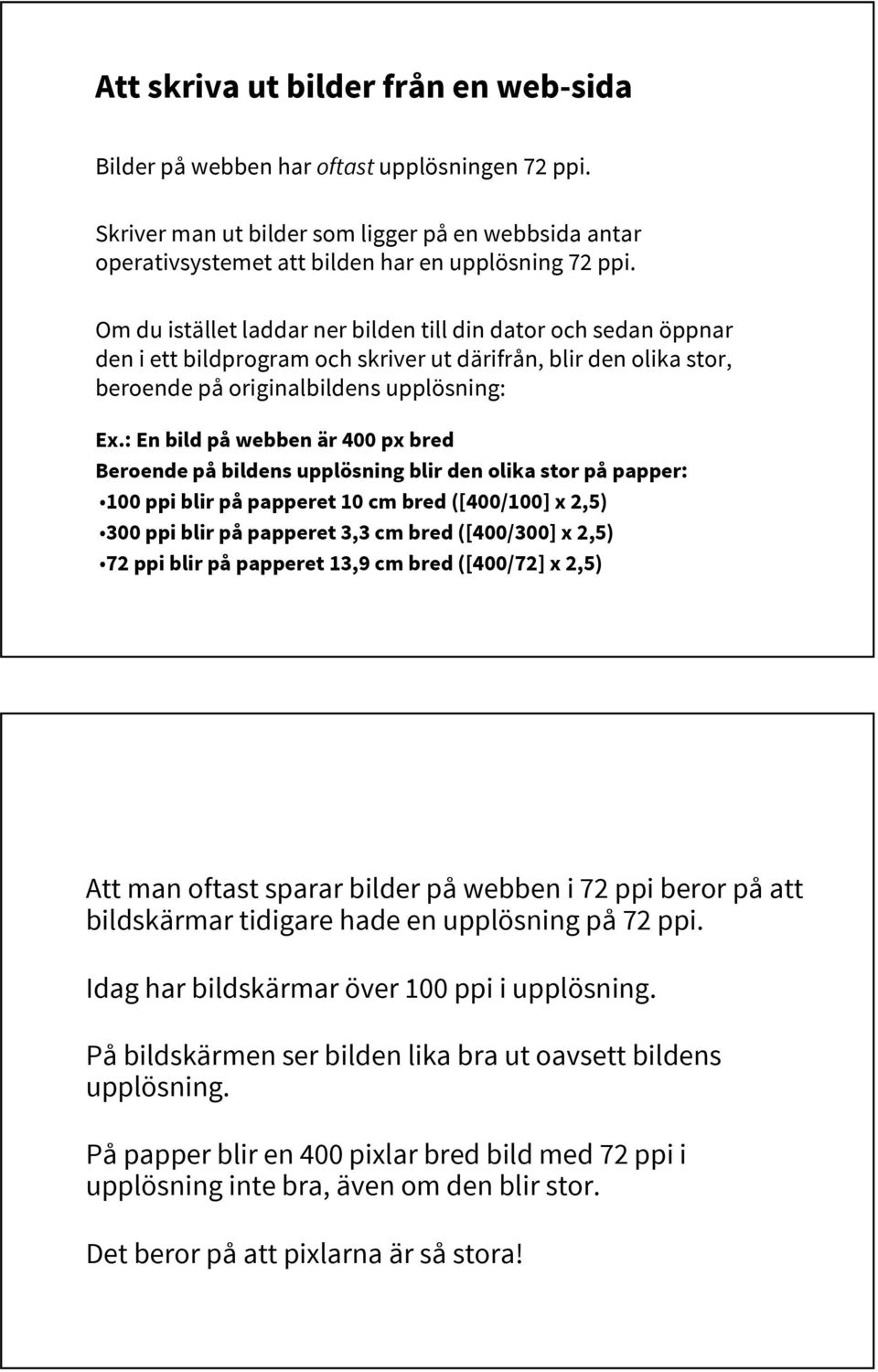 : En bild på webben är 400 px bred Beroende på bildens upplösning blir den olika stor på papper: 100 ppi blir på papperet 10 cm bred ([400/100] x 2,5) 300 ppi blir på papperet 3,3 cm bred ([400/300]