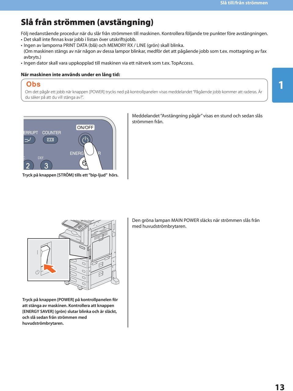 jobb som t ex mottagning av fax avbryts ) Ingen dator skall vara uppkopplad till maskinen via ett nätverk som t ex TopAccess När maskinen inte används under en lång tid: Obs Om det pågår ett jobb när