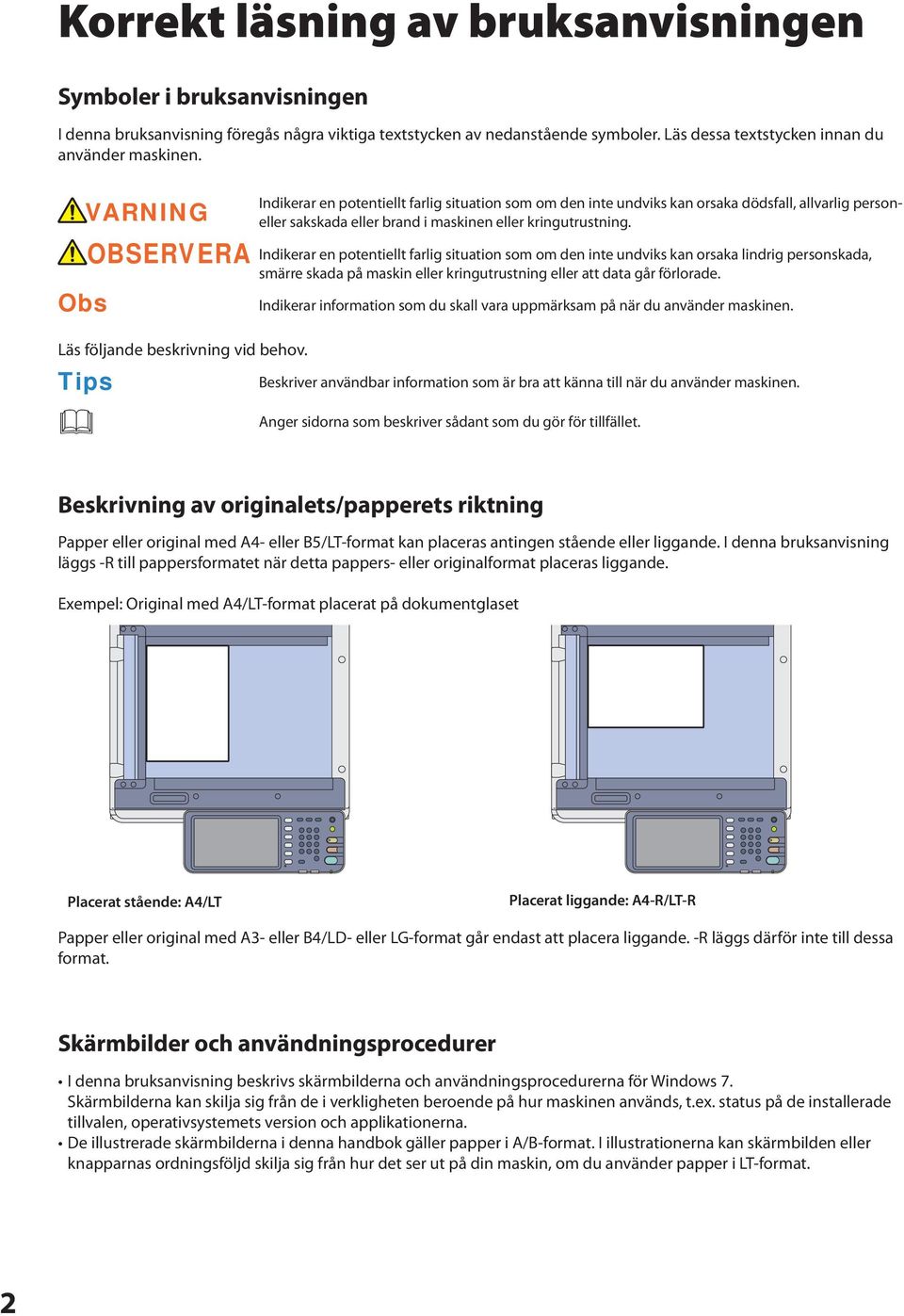 Obs OBSERVERA Indikerar en potentiellt farlig situation som om den inte undviks kan orsaka lindrig personskada, smärre skada på maskin eller kringutrustning eller att data går förlorade.