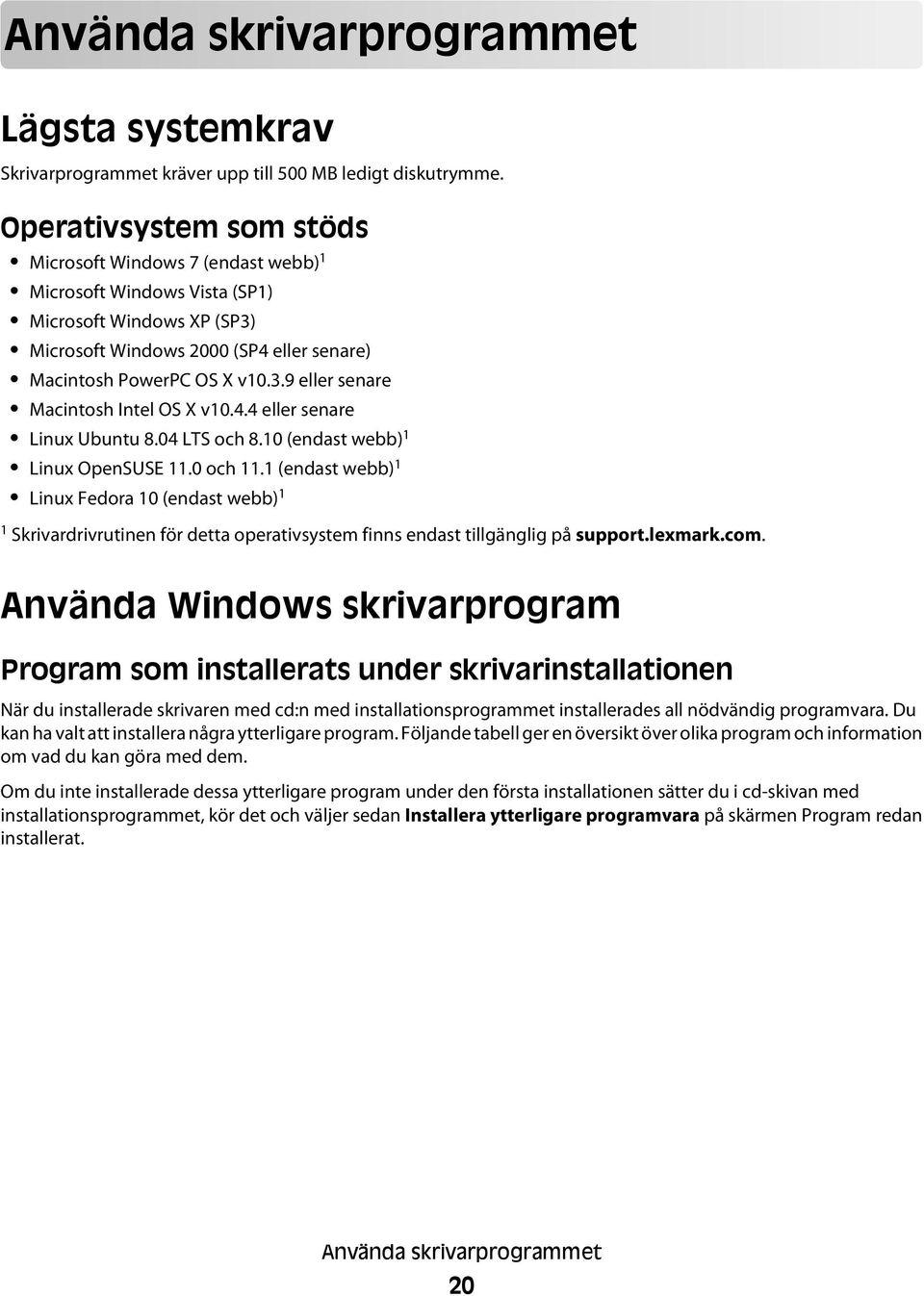 4.4 eller senare Linux Ubuntu 8.04 LTS och 8.10 (endast webb) 1 Linux OpenSUSE 11.0 och 11.