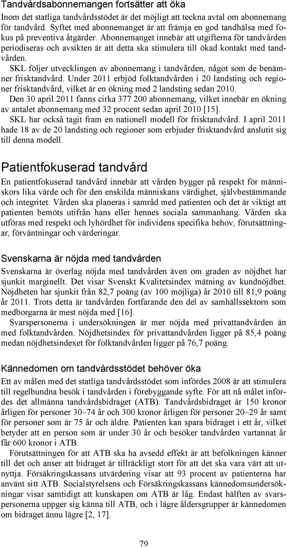 Abonnemanget innebär att utgifterna för tandvården periodiseras och avsikten är att detta ska stimulera till ökad kontakt med tandvården.