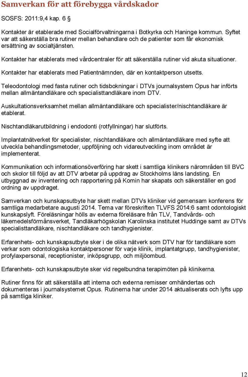 Kontakter har etablerats med vårdcentraler för att säkerställa rutiner vid akuta situationer. Kontakter har etablerats med Patientnämnden, där en kontaktperson utsetts.