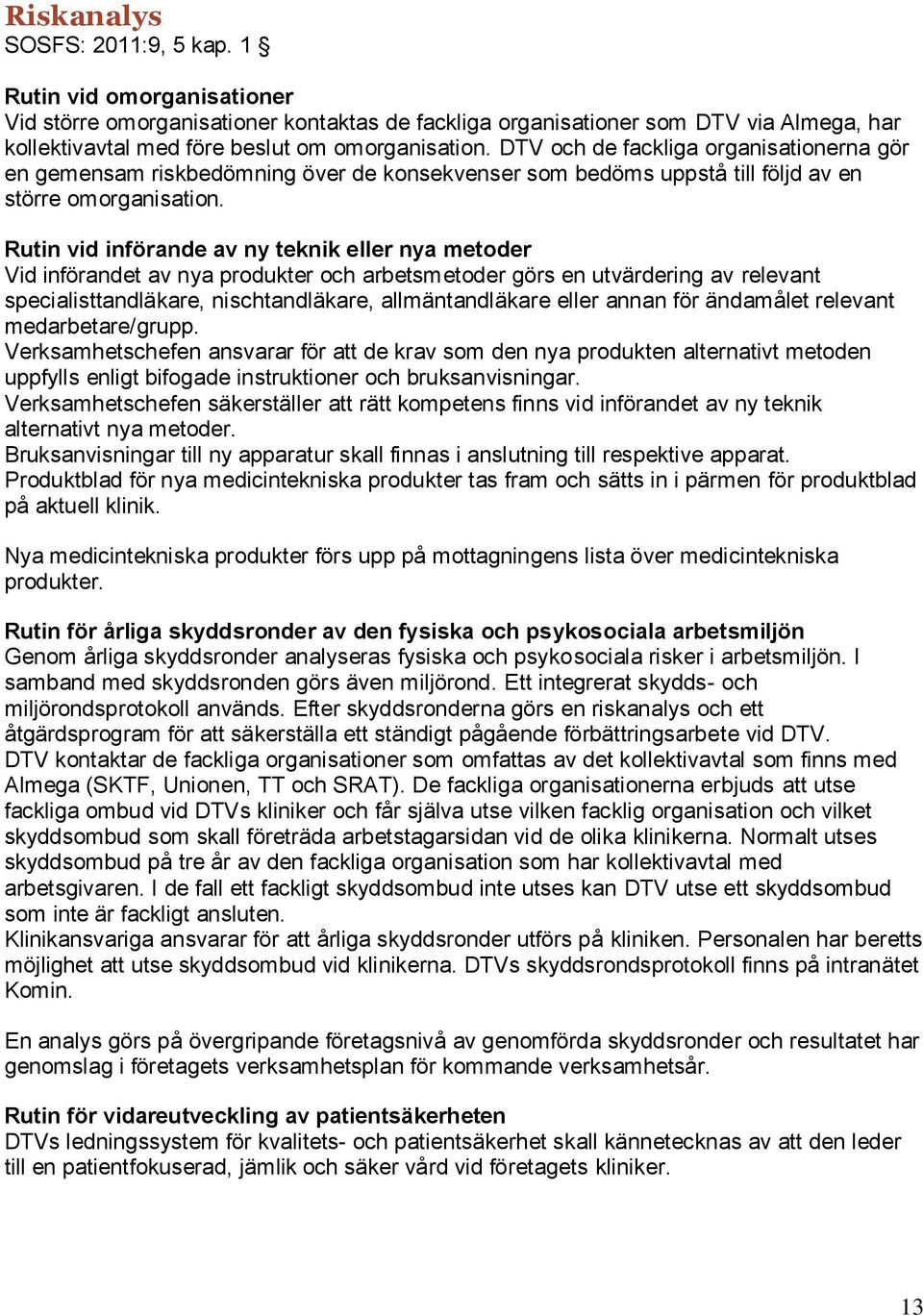 Rutin vid införande av ny teknik eller nya metoder Vid införandet av nya produkter och arbetsmetoder görs en utvärdering av relevant specialisttandläkare, nischtandläkare, allmäntandläkare eller