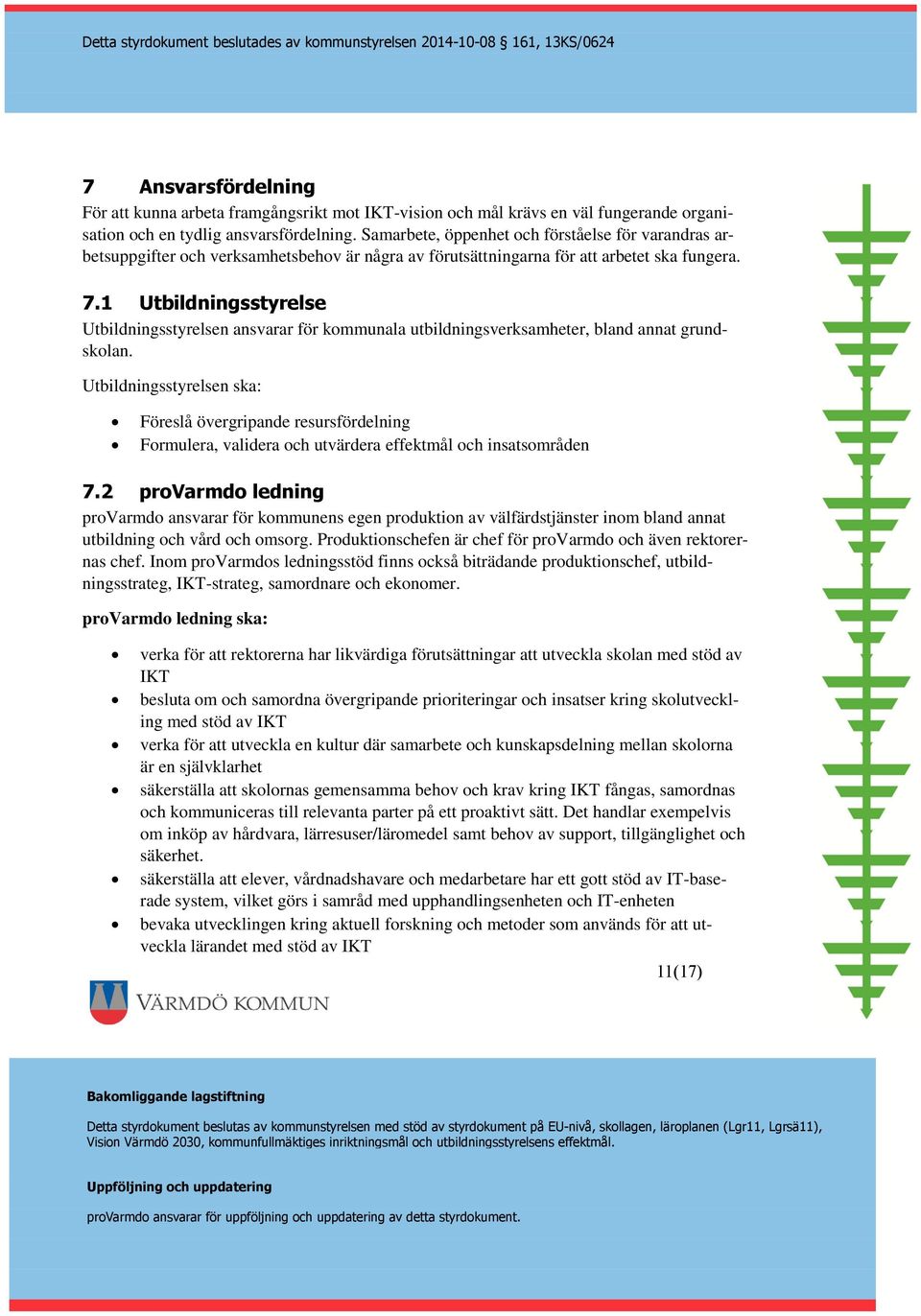 1 Utbildningsstyrelse Utbildningsstyrelsen ansvarar för kommunala utbildningsverksamheter, bland annat grundskolan.