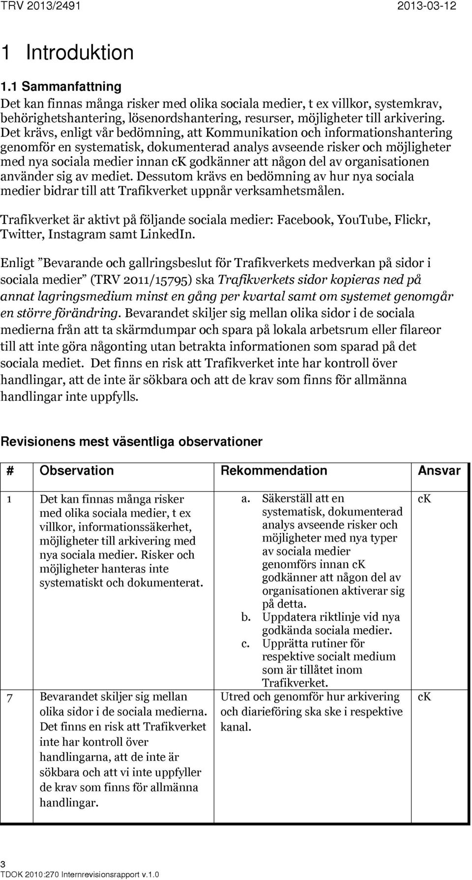 Det krävs, enligt vår bedömning, att Kommunikation och informationshantering genomför en systematisk, dokumenterad analys avseende risker och möjligheter med nya sociala medier innan godkänner att