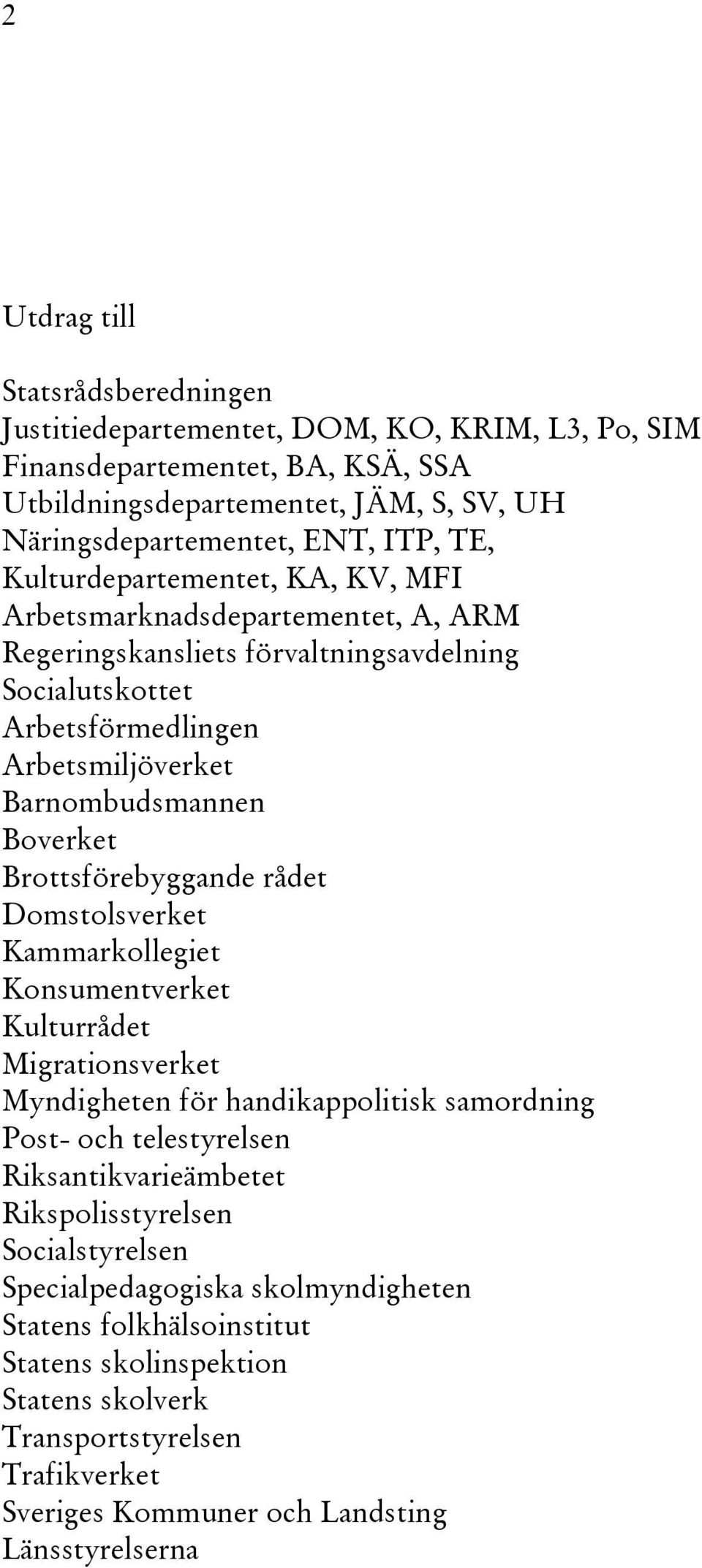 Brottsförebyggande rådet Domstolsverket Kammarkollegiet Konsumentverket Kulturrådet Migrationsverket Myndigheten för handikappolitisk samordning Post- och telestyrelsen Riksantikvarieämbetet