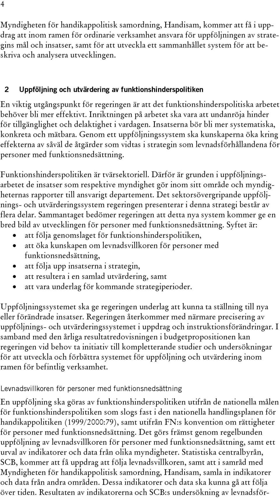 2 Uppföljning och utvärdering av funktionshinderspolitiken En viktig utgångspunkt för regeringen är att det funktionshinderspolitiska arbetet behöver bli mer effektivt.